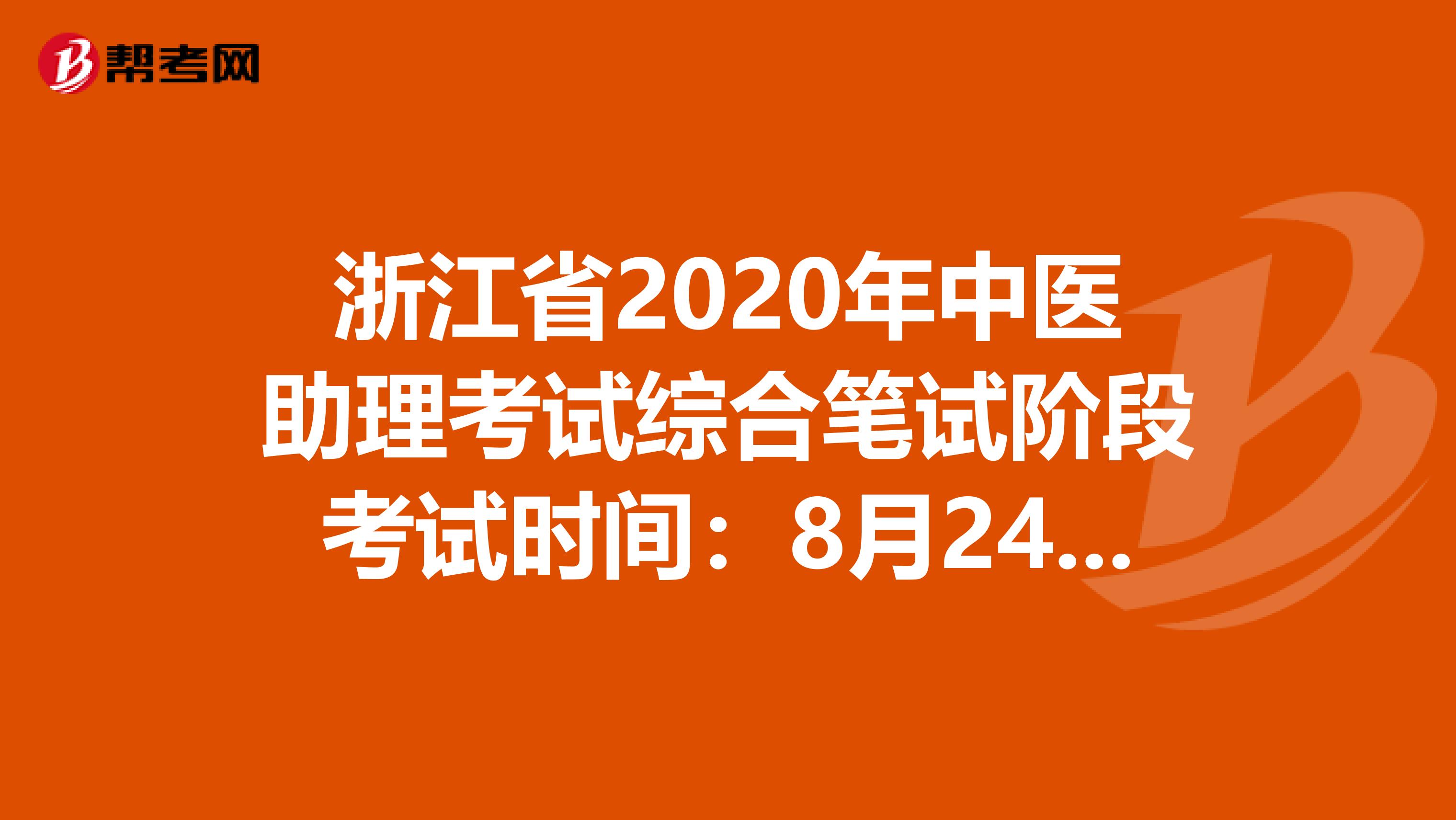 浙江省2020年中医助理考试综合笔试阶段考试时间：8月24日？