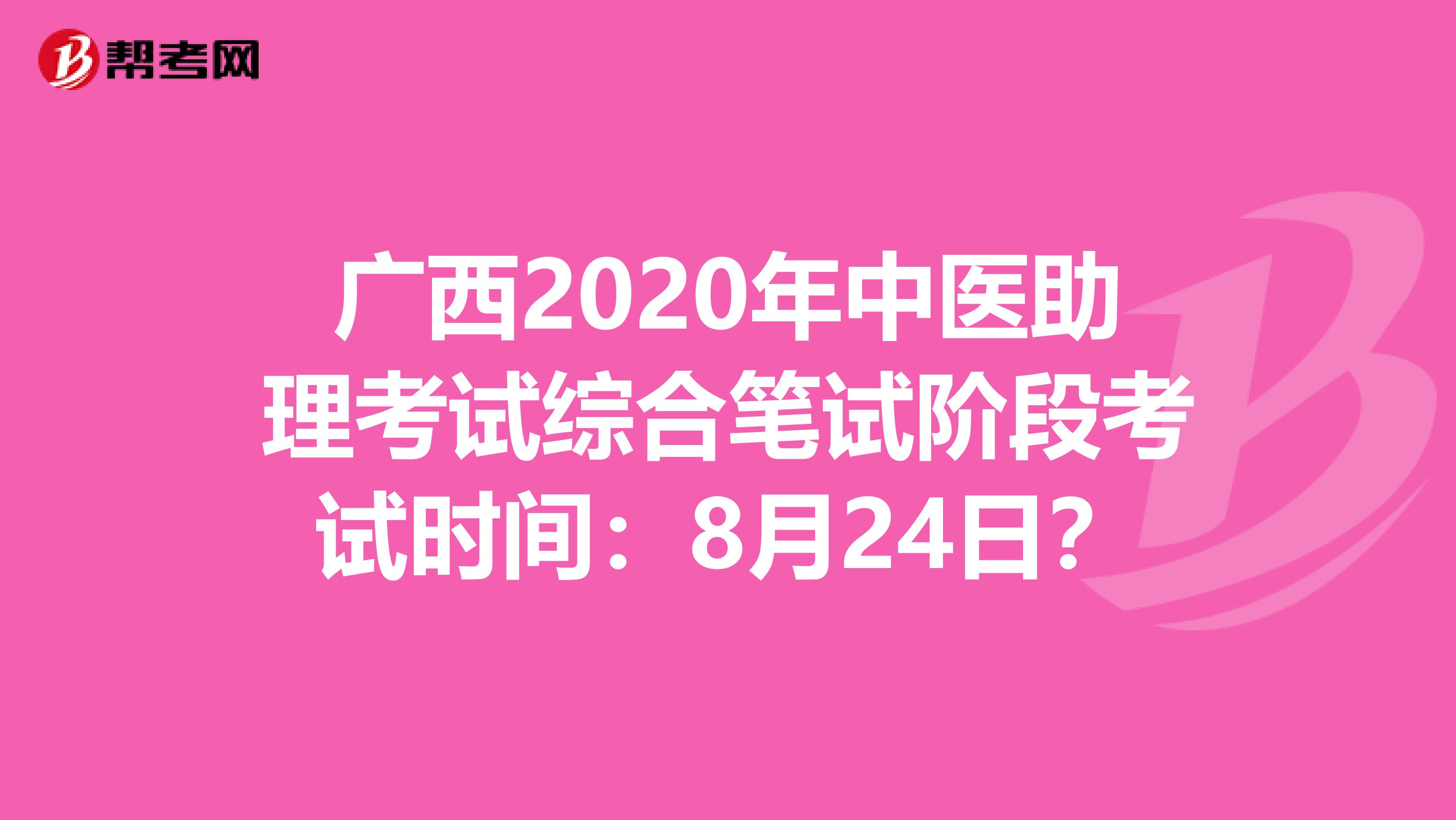 广西2020年中医助理考试综合笔试阶段考试时间：8月24日？