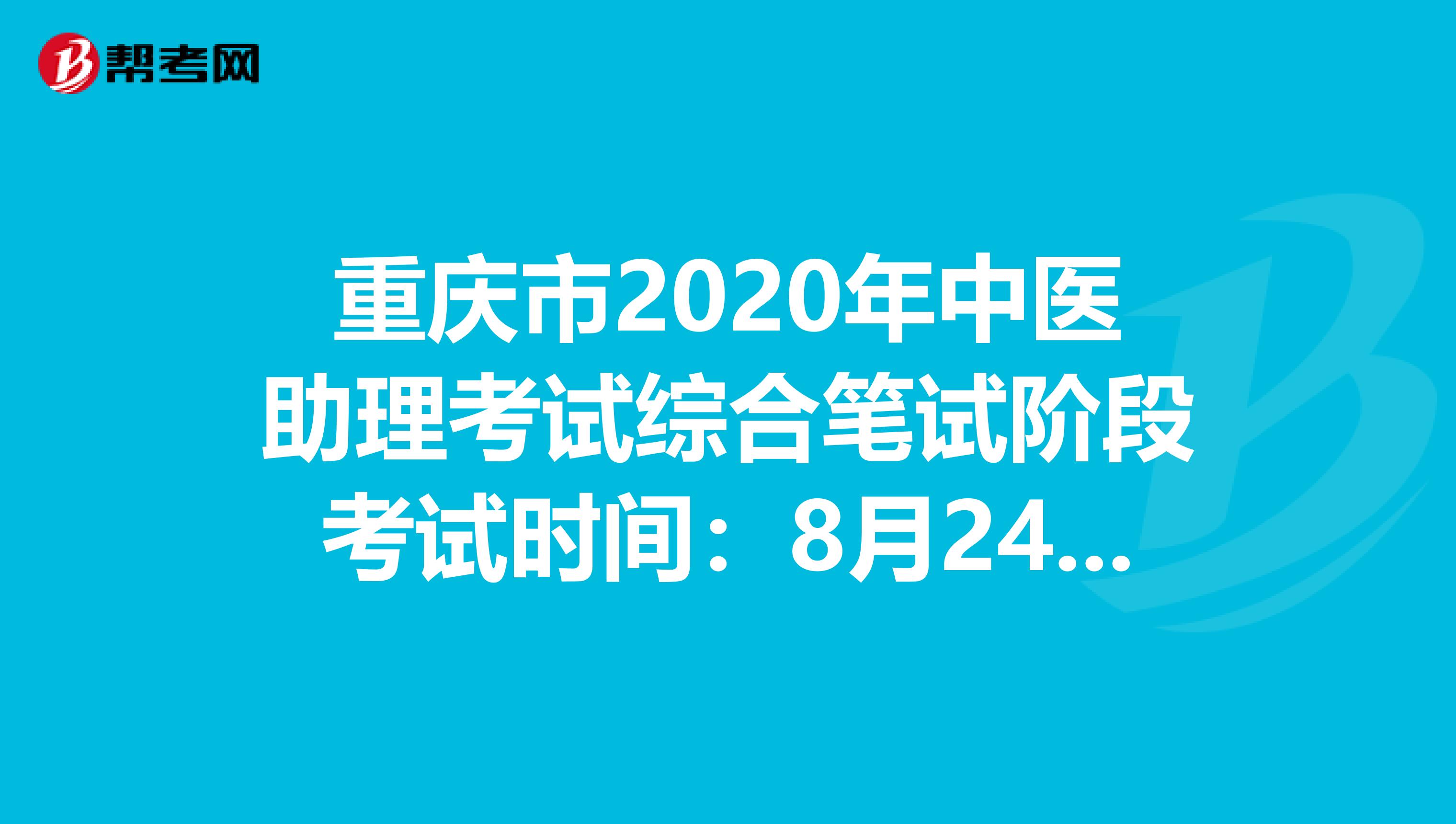 重庆市2020年中医助理考试综合笔试阶段考试时间：8月24日？