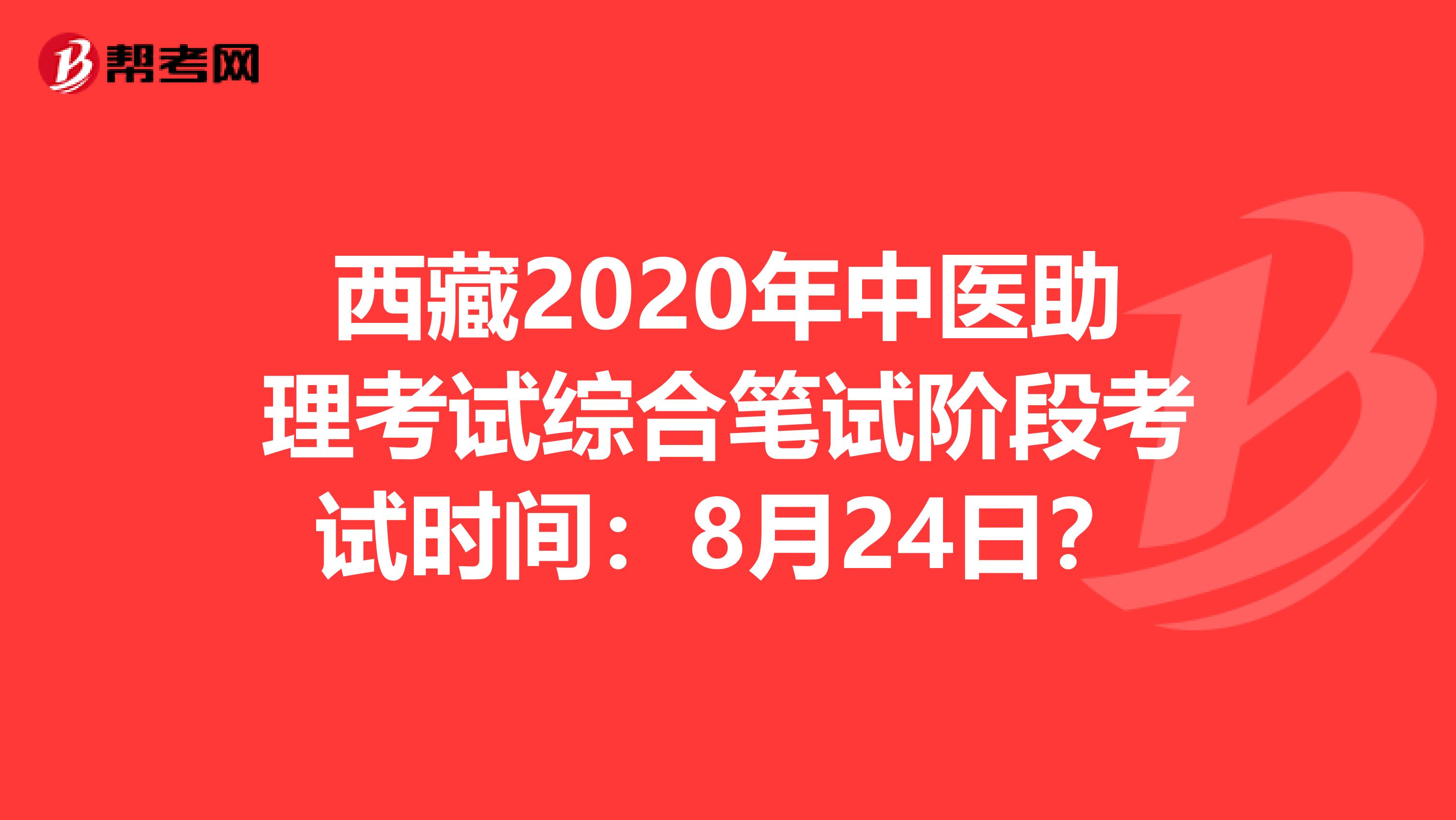 西藏2020年中医助理考试综合笔试阶段考试时间：8月24日？