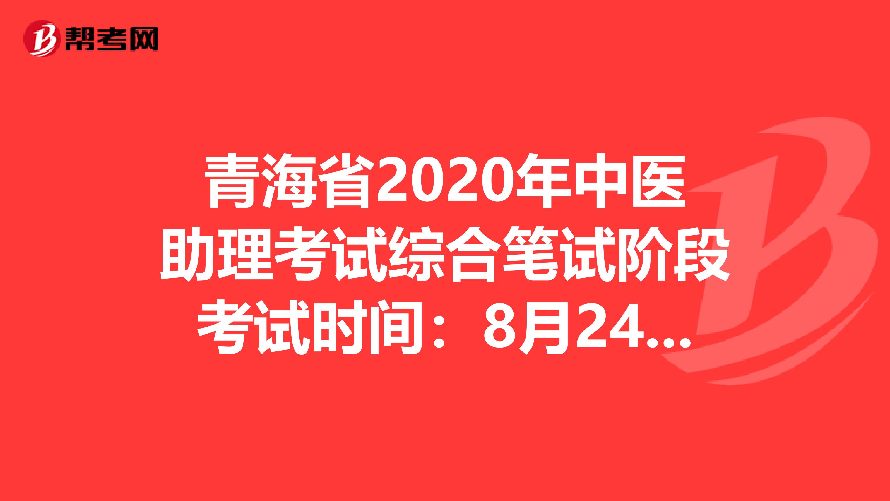 青海省2020年中医助理考试综合笔试阶段考试时间：8月24日？