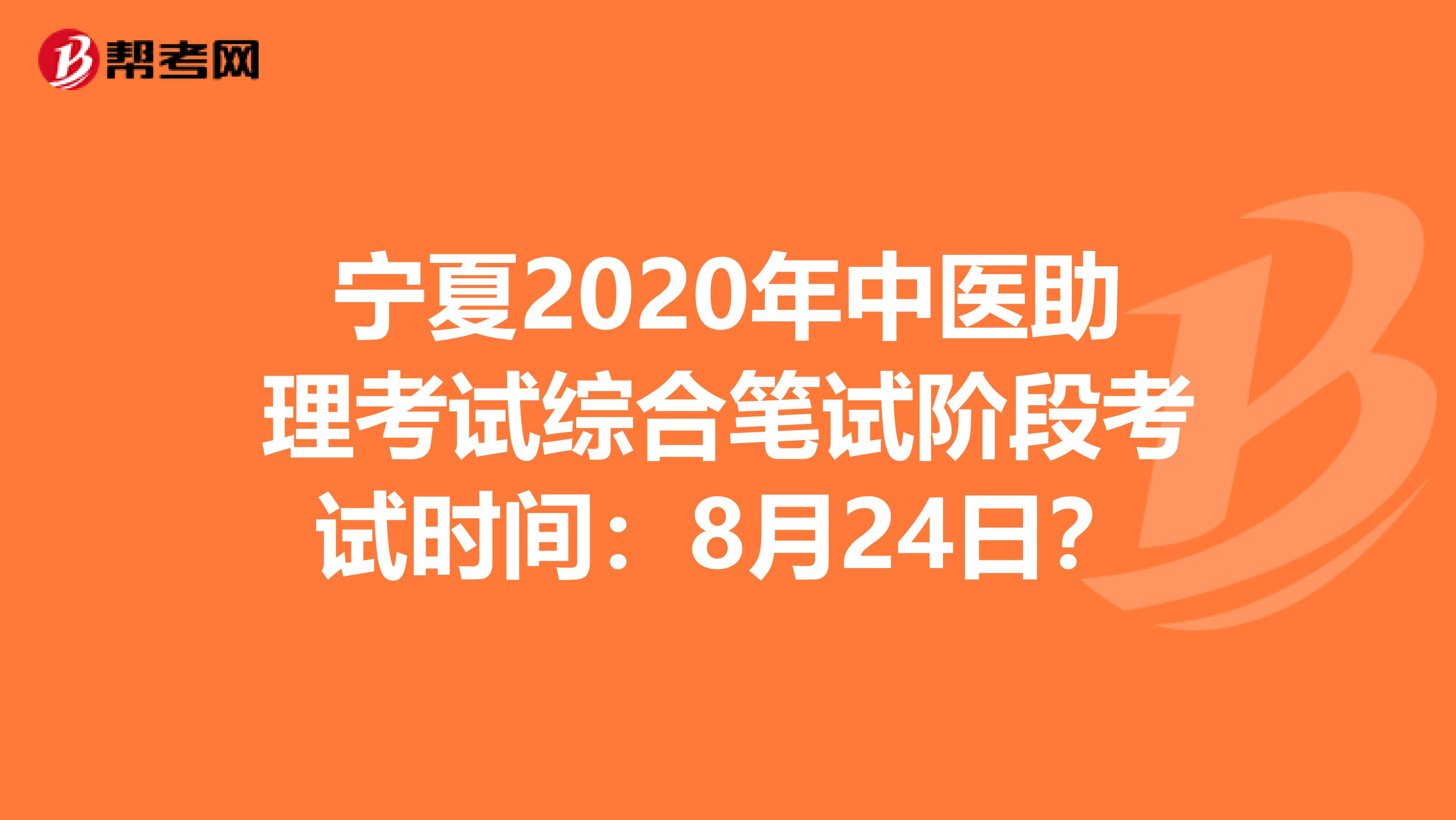 宁夏2020年中医助理考试综合笔试阶段考试时间：8月24日？