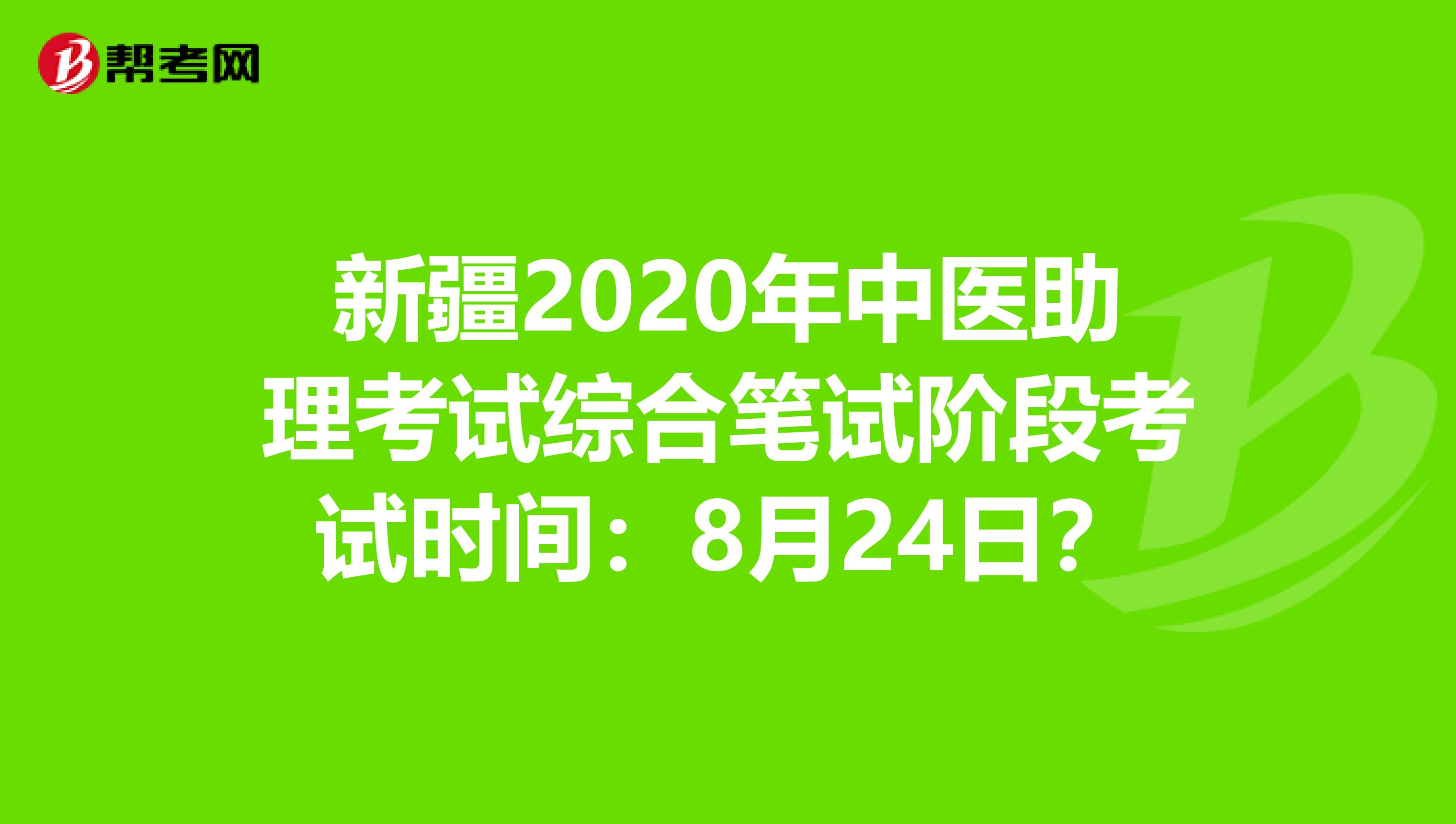 新疆2020年中医助理考试综合笔试阶段考试时间：8月24日？