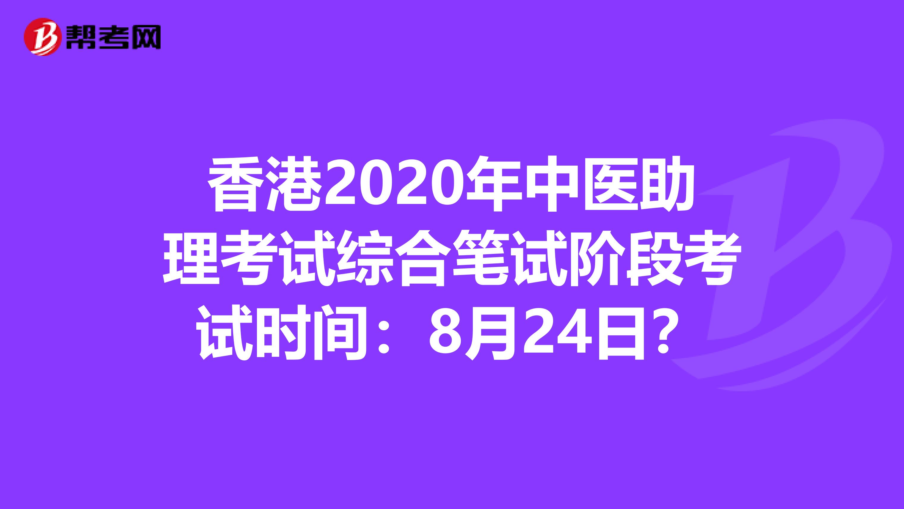 香港2020年中医助理考试综合笔试阶段考试时间：8月24日？