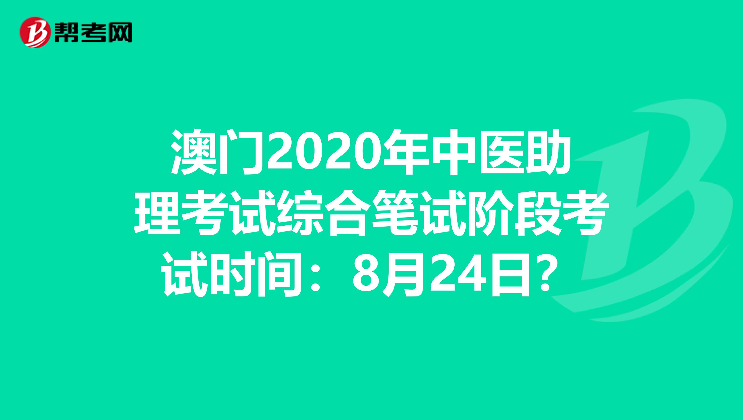 澳门2020年中医助理考试综合笔试阶段考试时间：8月24日？