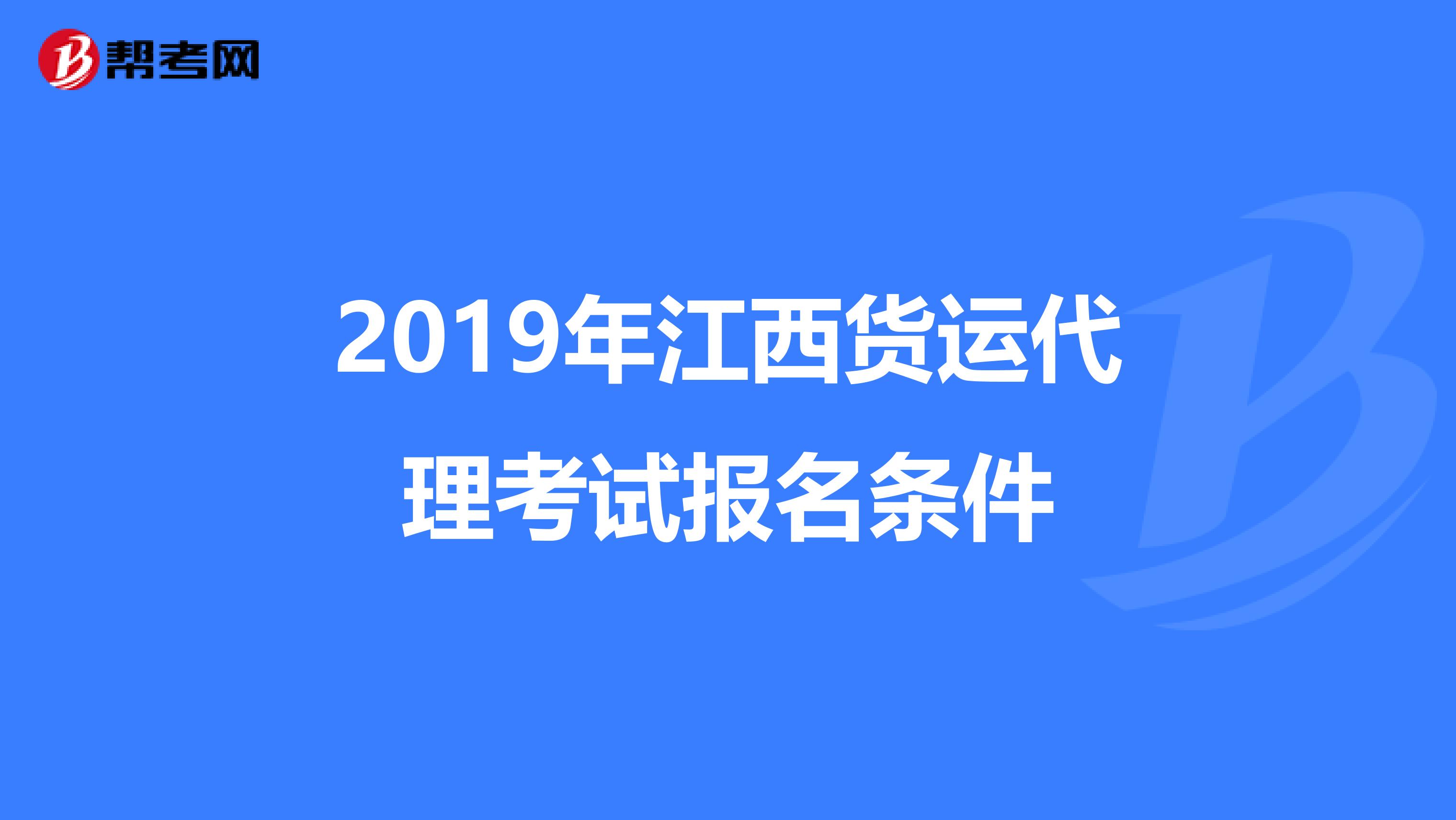 2019年江西貨運(yùn)代理考試報(bào)名條件