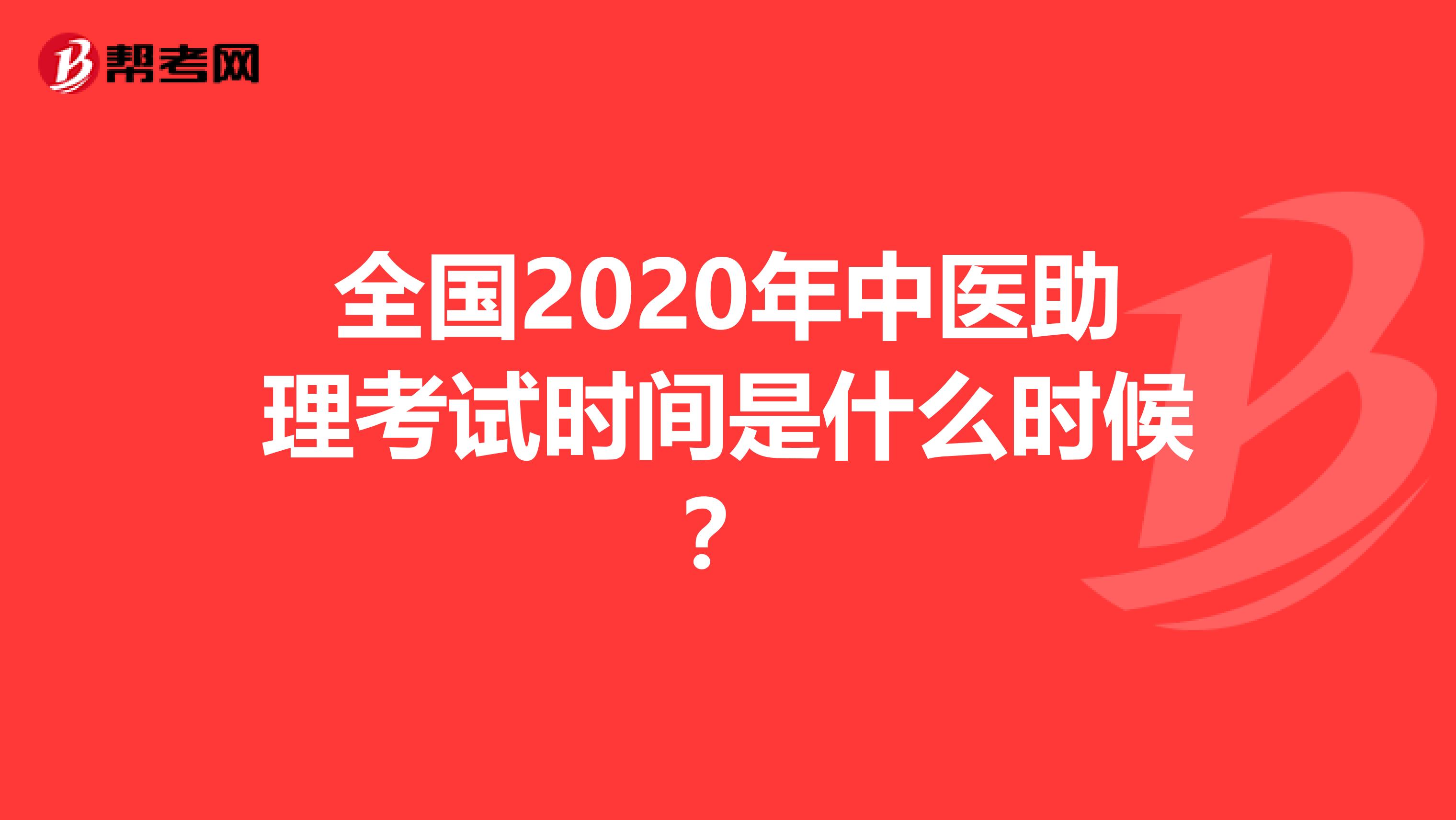 全国2020年中医助理考试时间是什么时候？