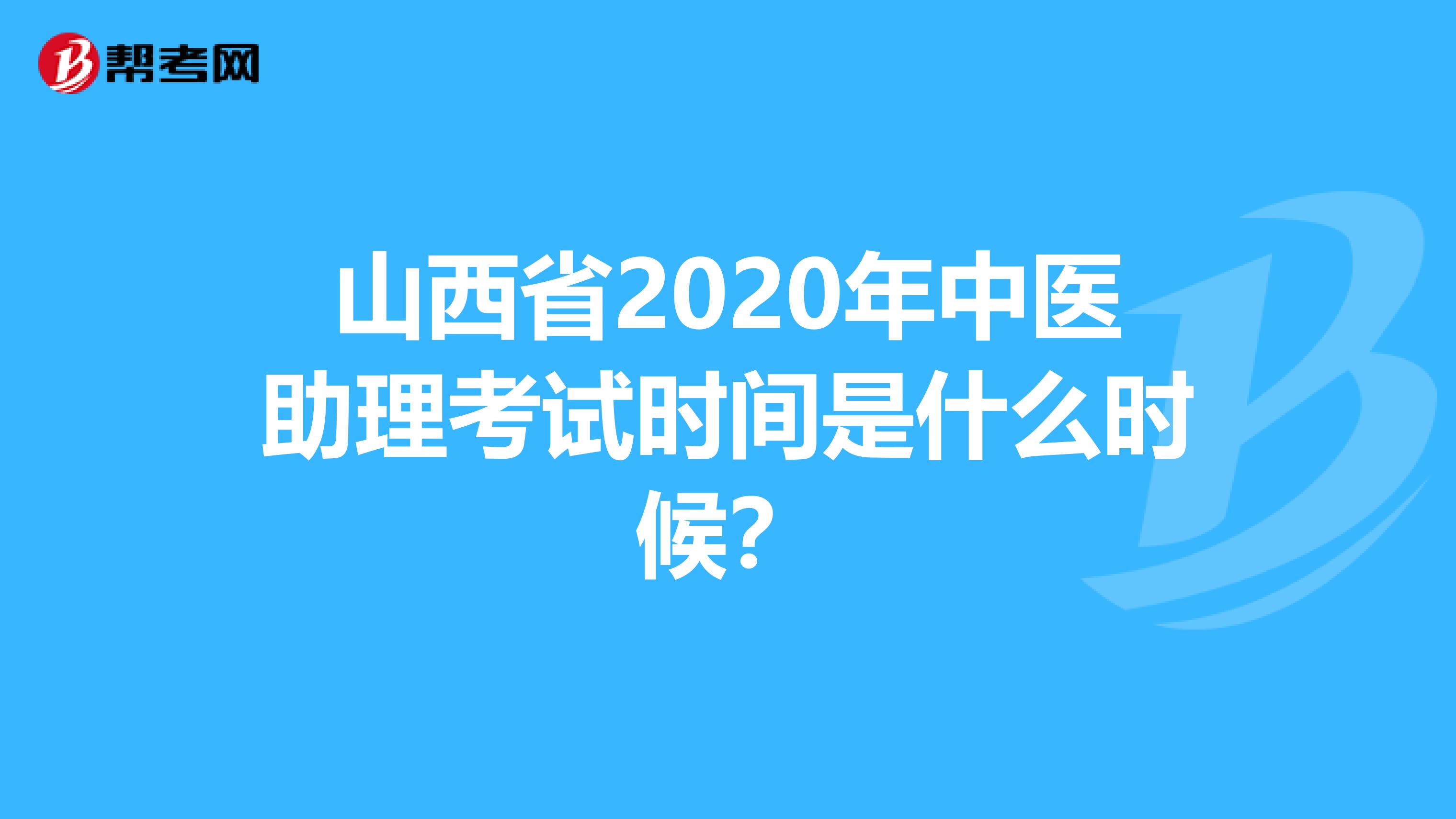 山西省2020年中医助理考试时间是什么时候？