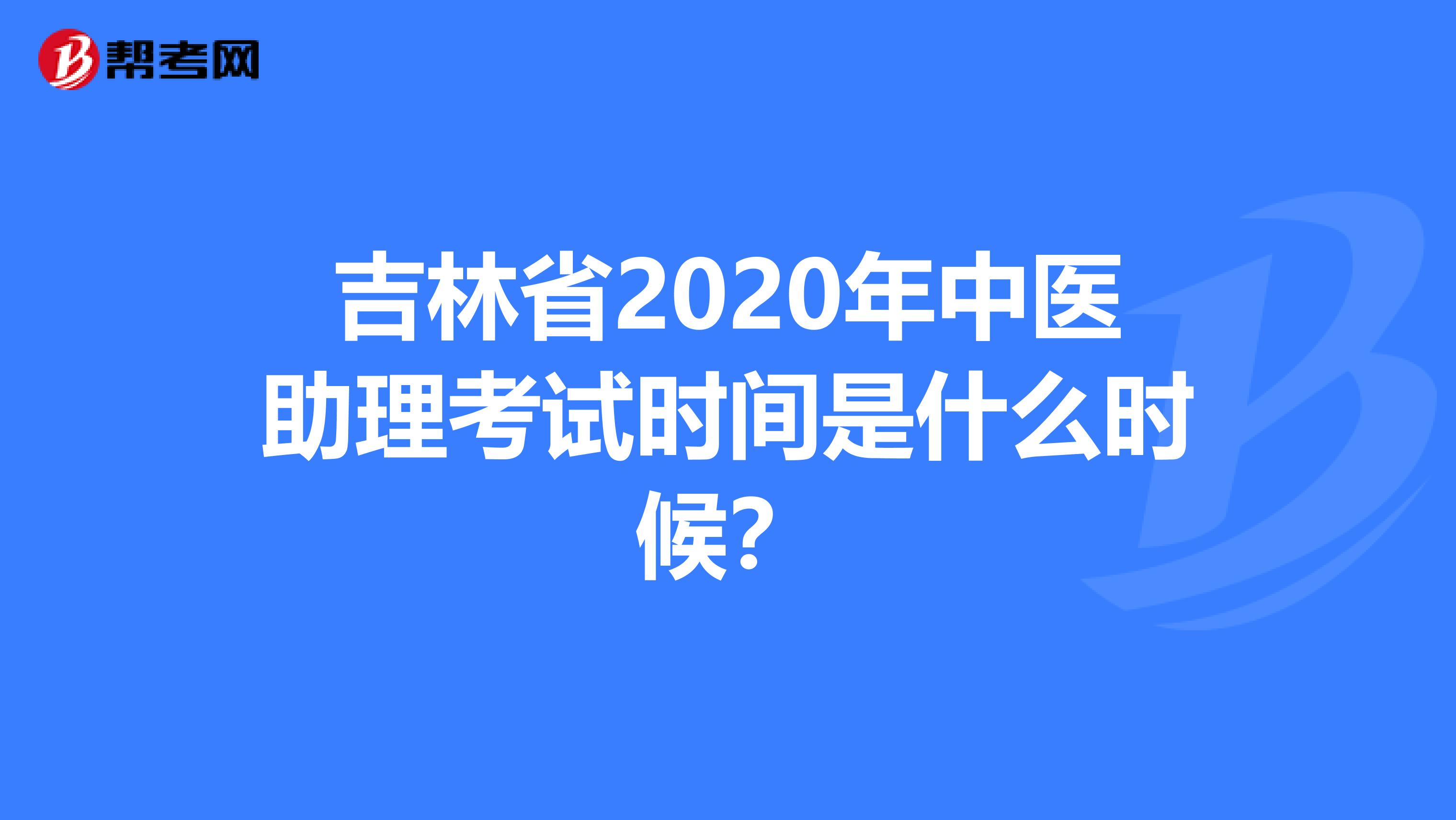 吉林省2020年中医助理考试时间是什么时候？