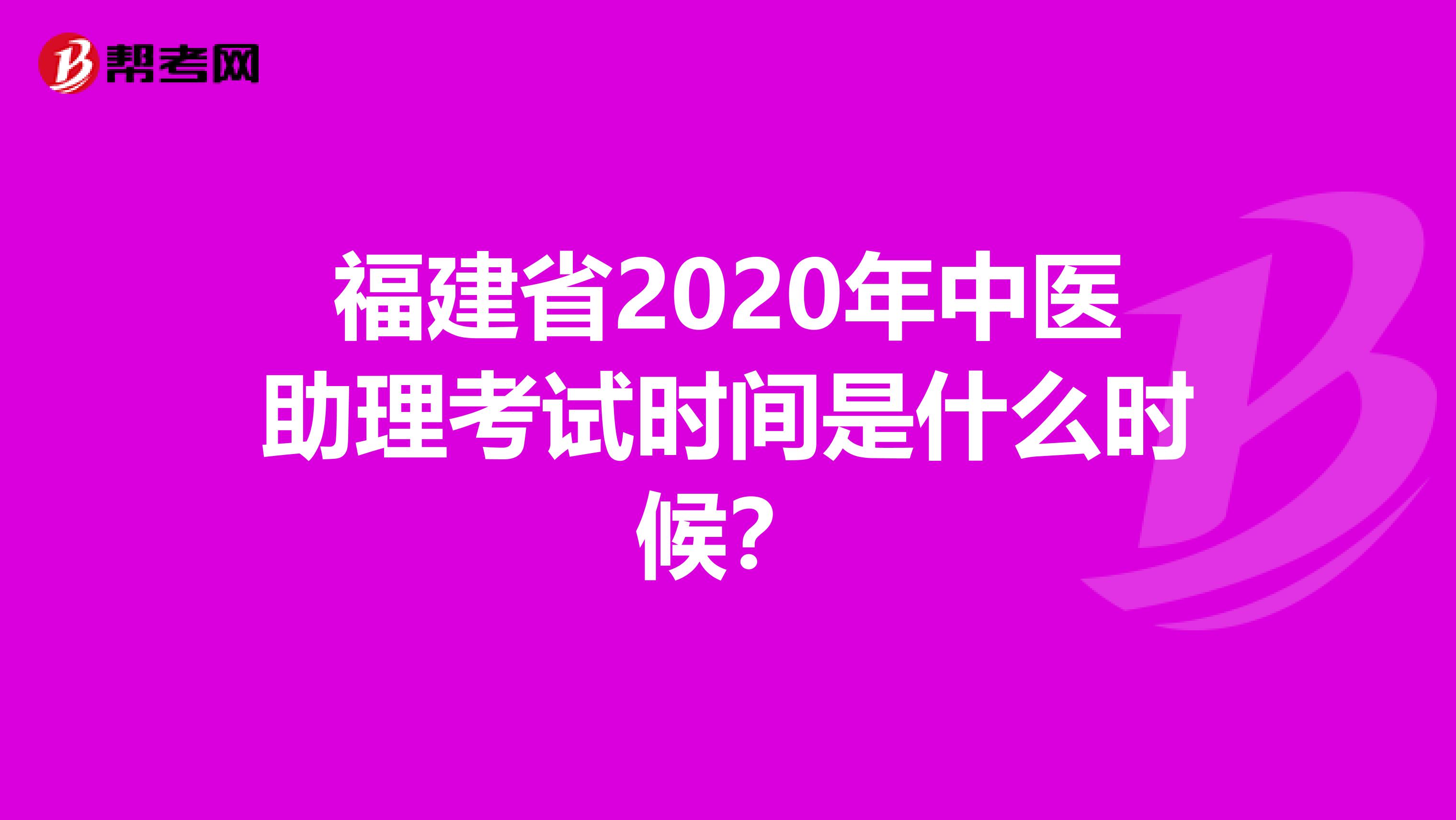 福建省2020年中医助理考试时间是什么时候？