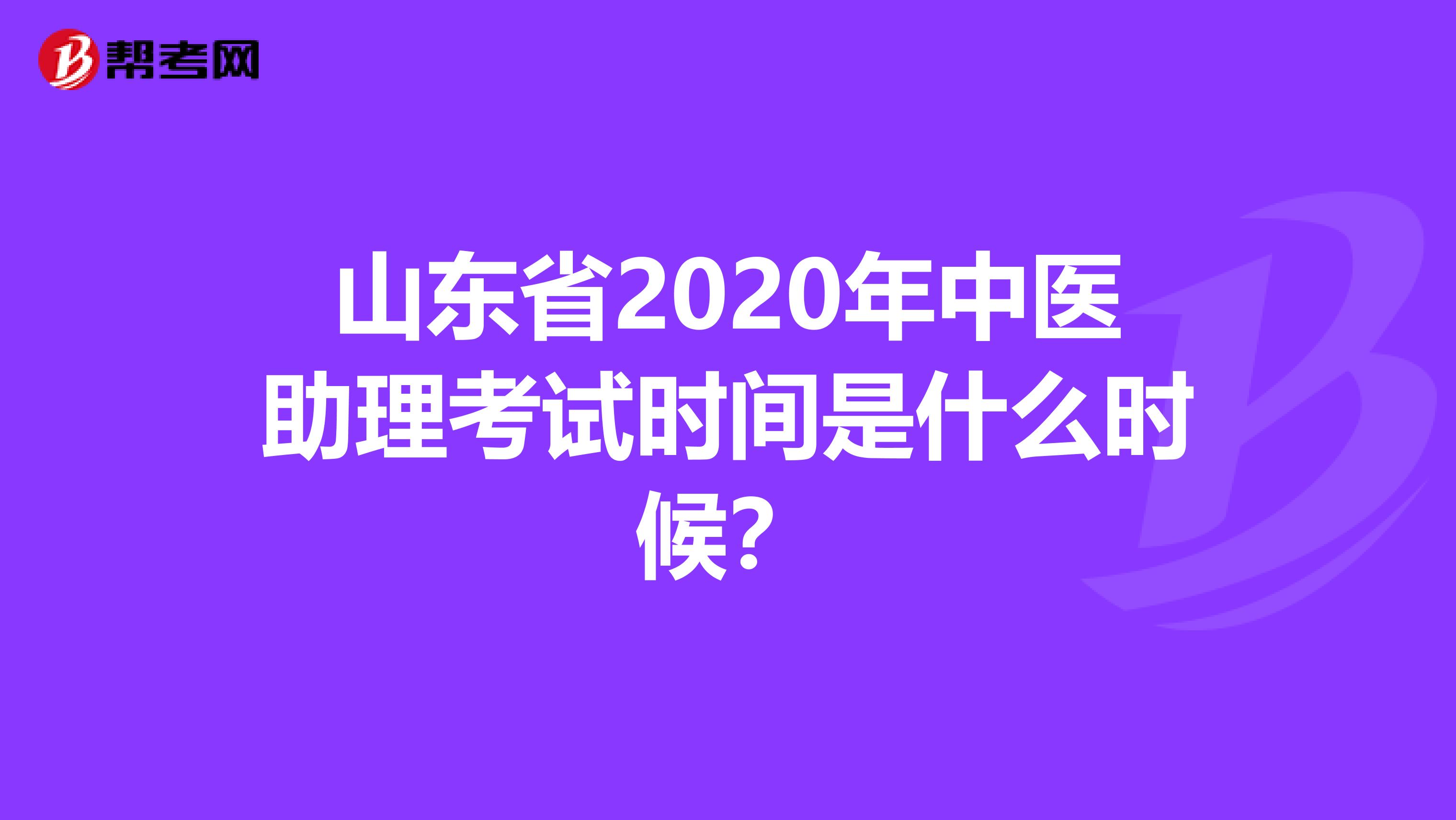山东省2020年中医助理考试时间是什么时候？