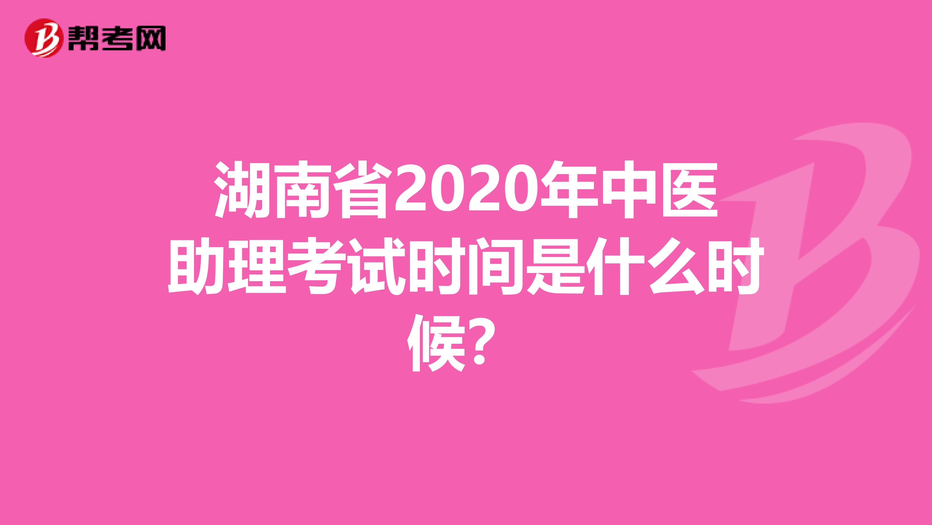 湖南省2020年中医助理考试时间是什么时候？