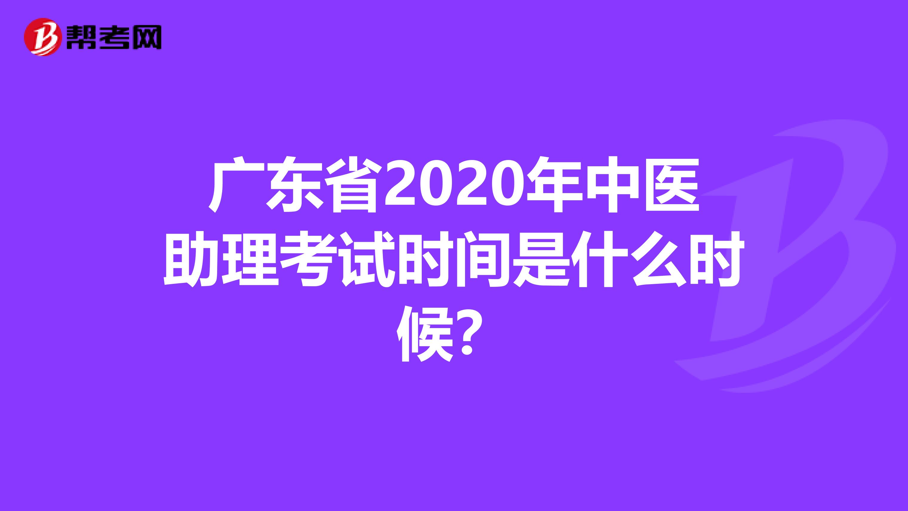 广东省2020年中医助理考试时间是什么时候？
