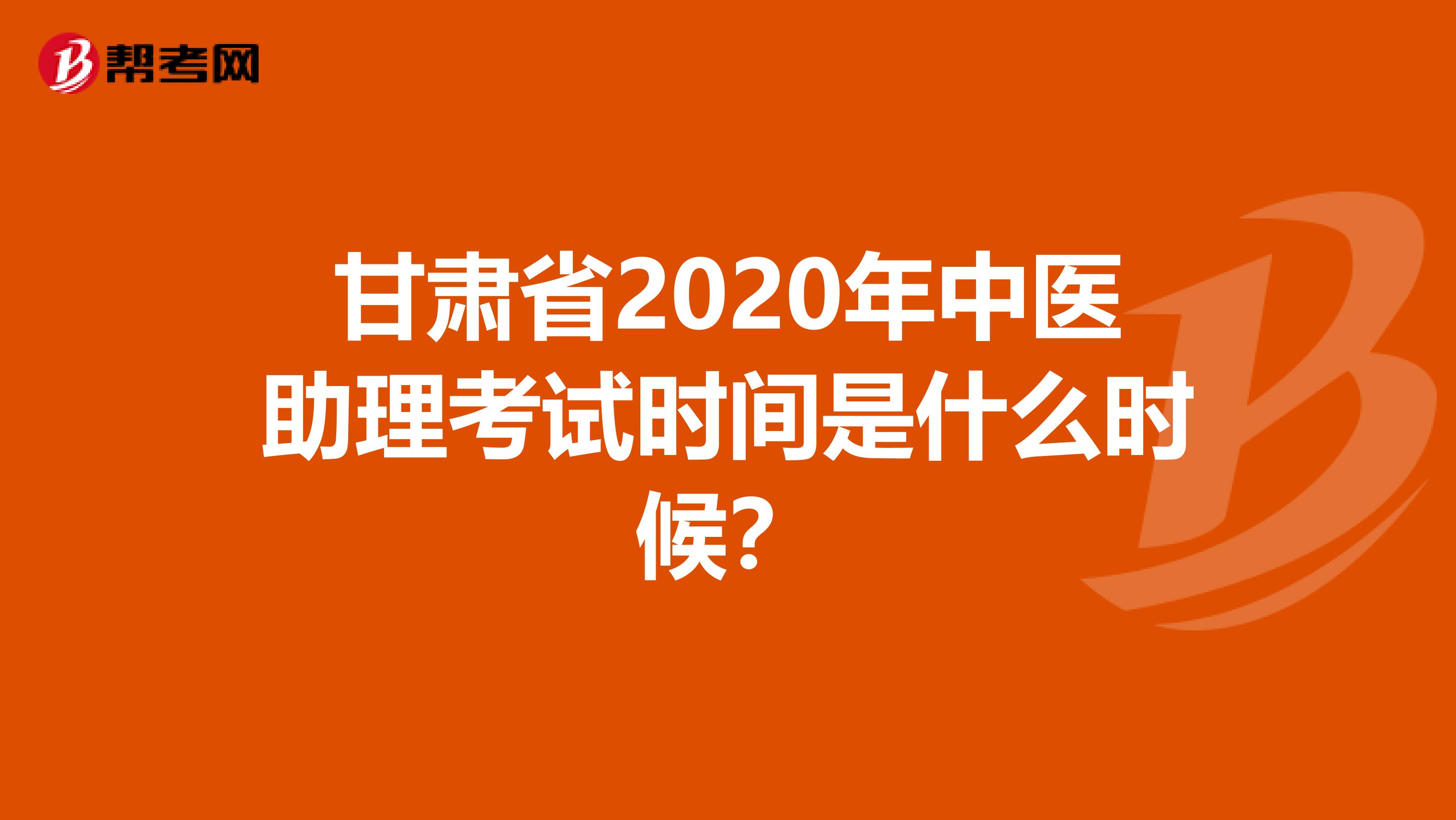 甘肃省2020年中医助理考试时间是什么时候？