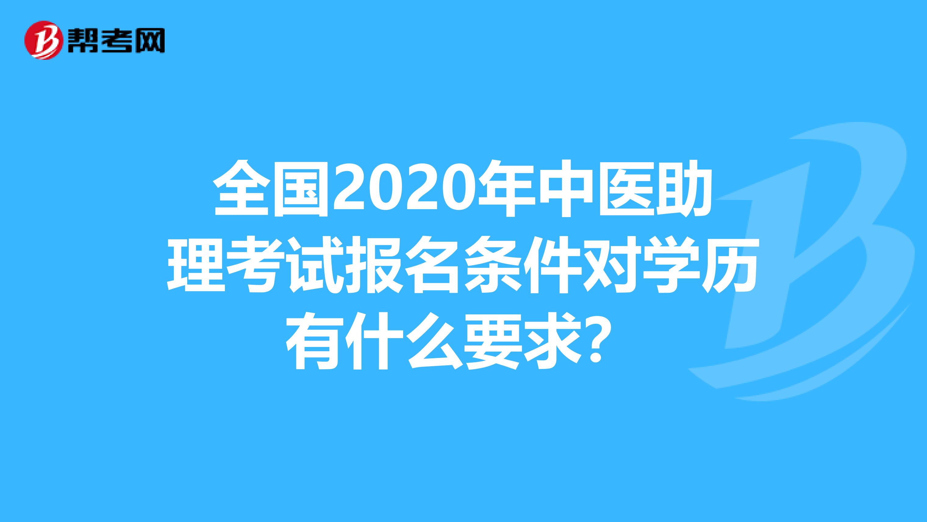 全国2020年中医助理考试报名条件对学历有什么要求？