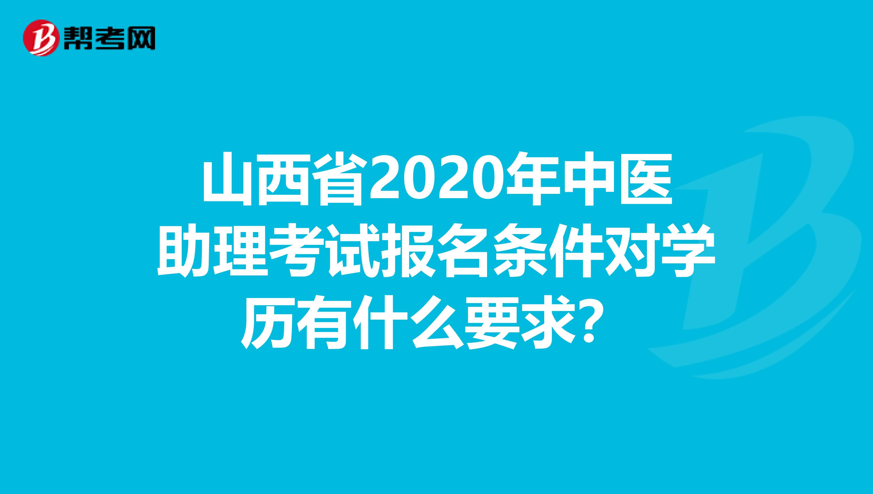 山西省2020年中医助理考试报名条件对学历有什么要求？