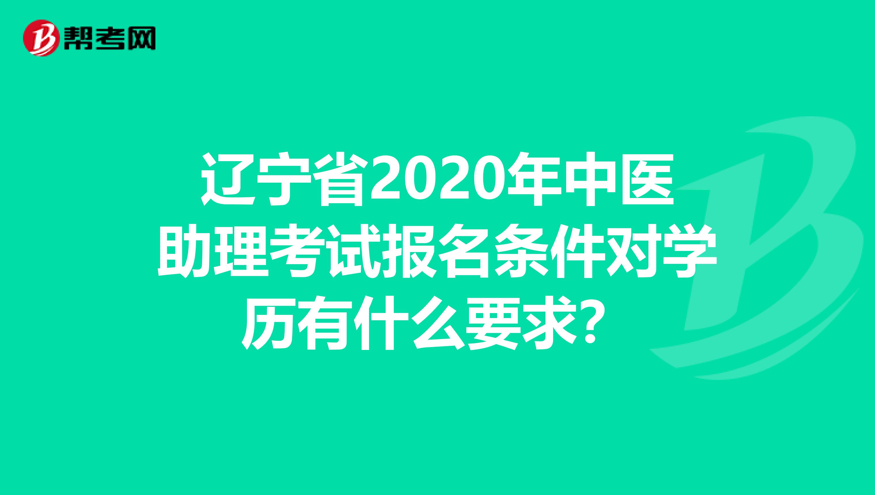 辽宁省2020年中医助理考试报名条件对学历有什么要求？