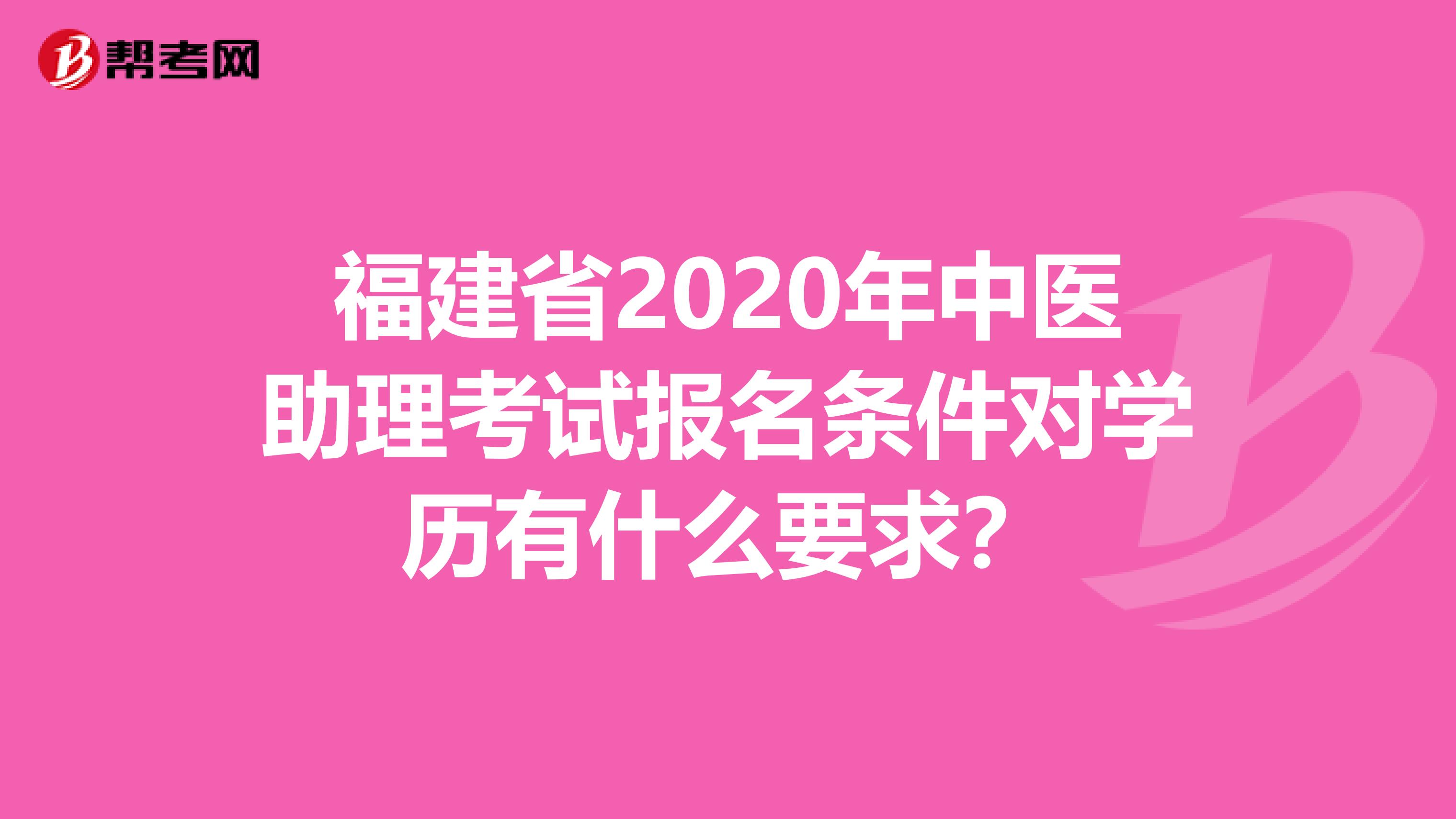 福建省2020年中医助理考试报名条件对学历有什么要求？
