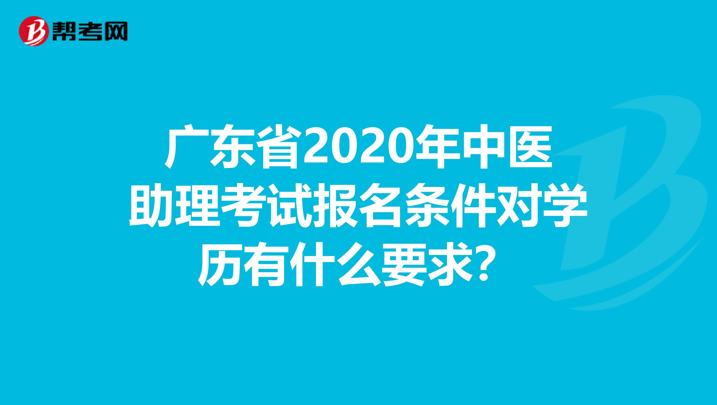 广东省2020年中医助理考试报名条件对学历有什么要求？