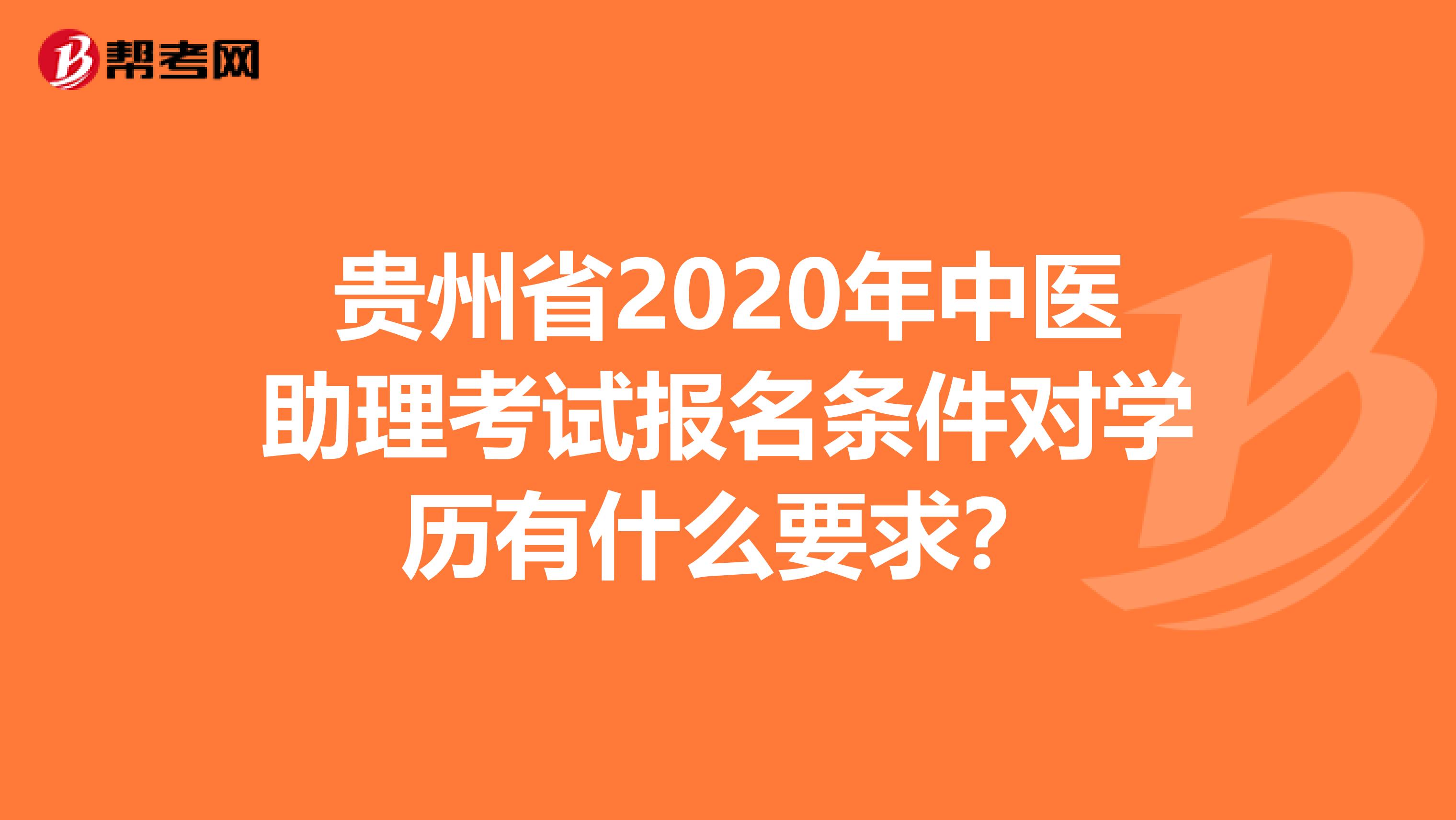 贵州省2020年中医助理考试报名条件对学历有什么要求？