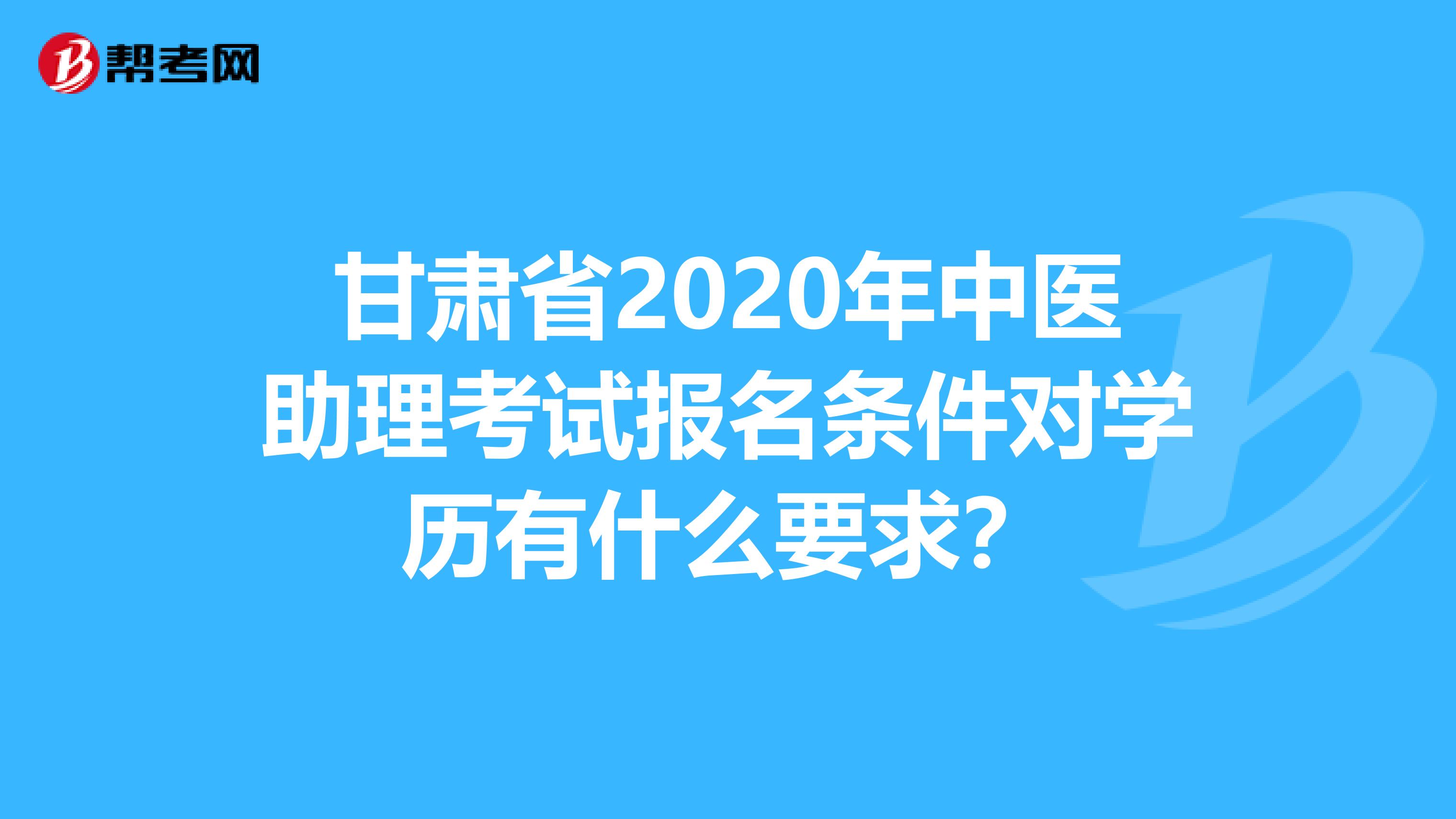 甘肃省2020年中医助理考试报名条件对学历有什么要求？