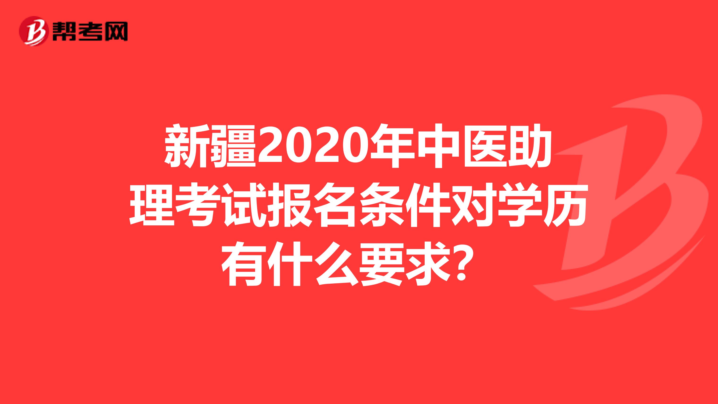 新疆2020年中医助理考试报名条件对学历有什么要求？