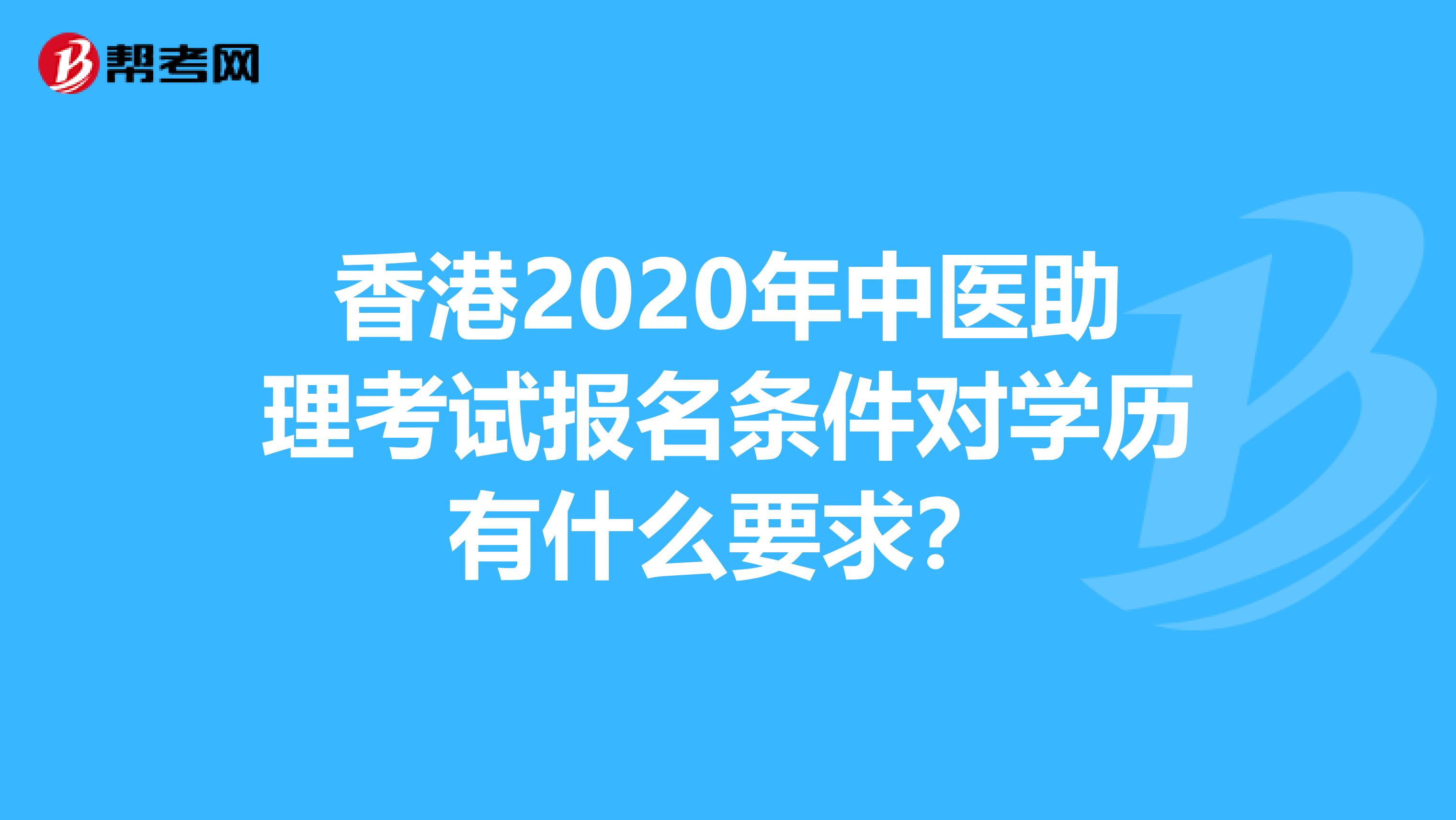 香港2020年中医助理考试报名条件对学历有什么要求？