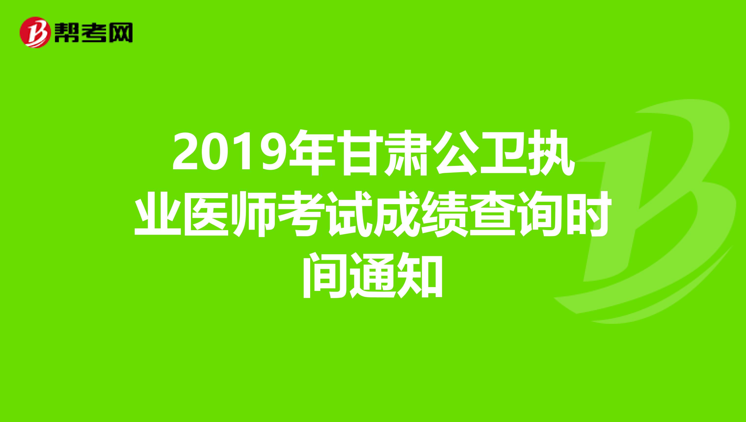 2019年甘肃公卫执业医师考试成绩查询时间通知
