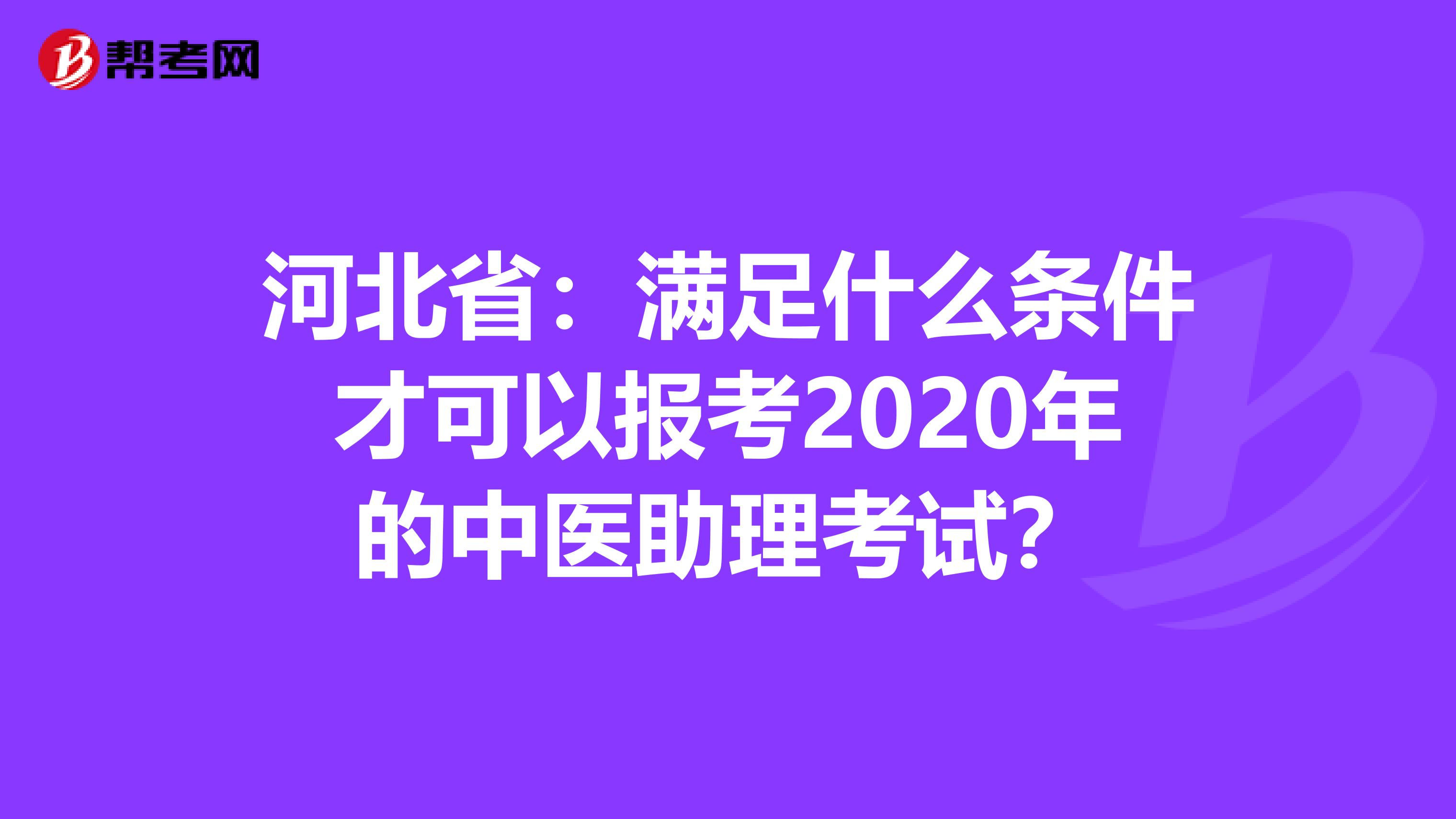 河北省：满足什么条件才可以报考2020年的中医助理考试？