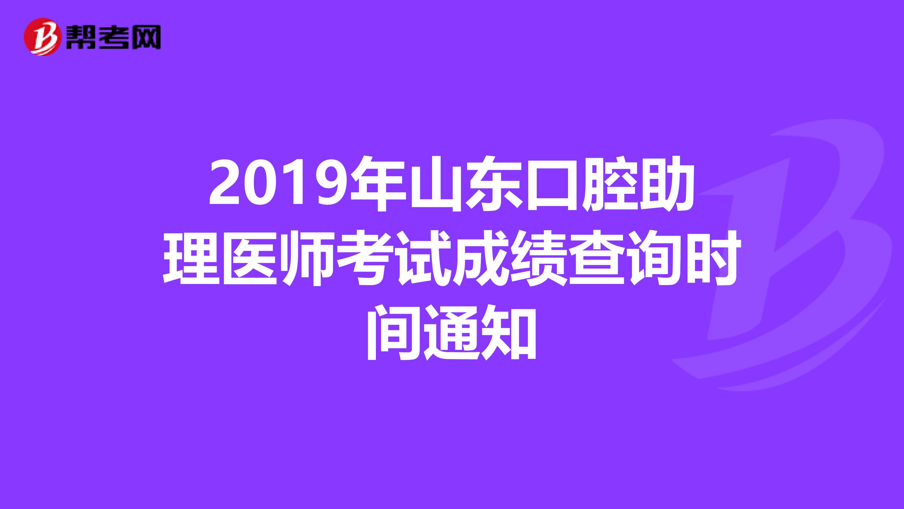 2019年山东口腔助理医师考试成绩查询时间通知