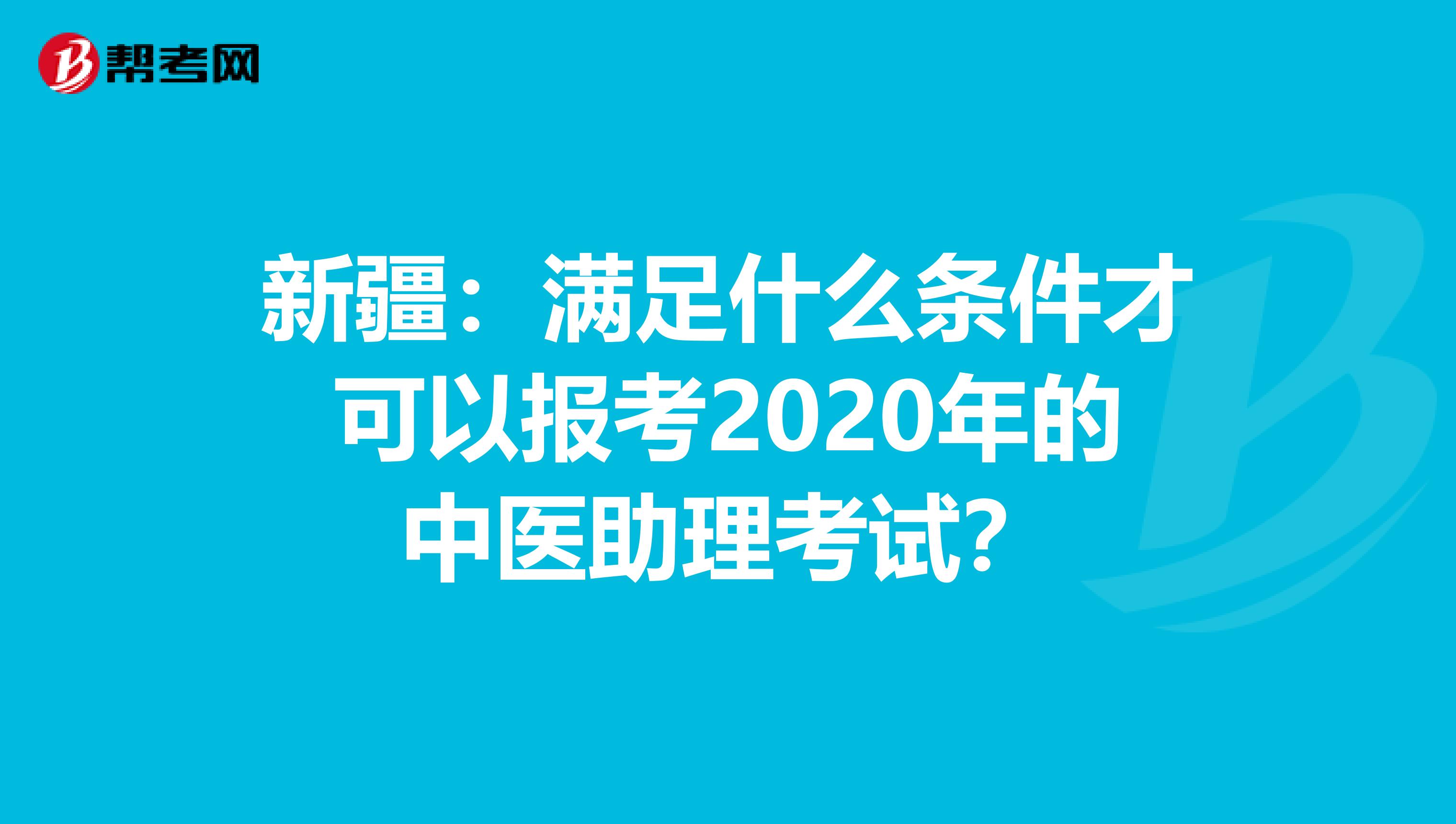 新疆：满足什么条件才可以报考2020年的中医助理考试？