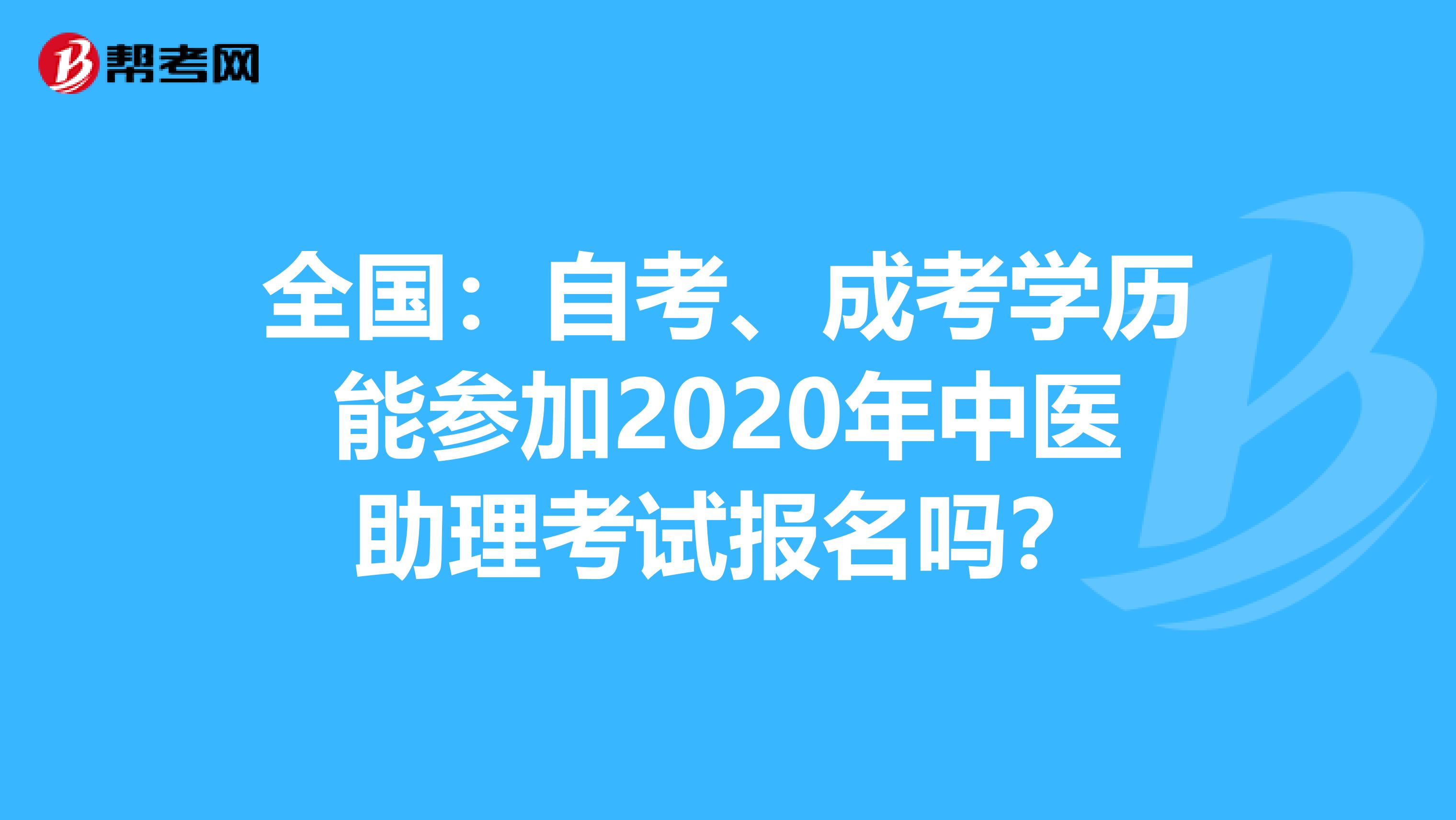 全国：自考、成考学历能参加2020年中医助理考试报名吗？