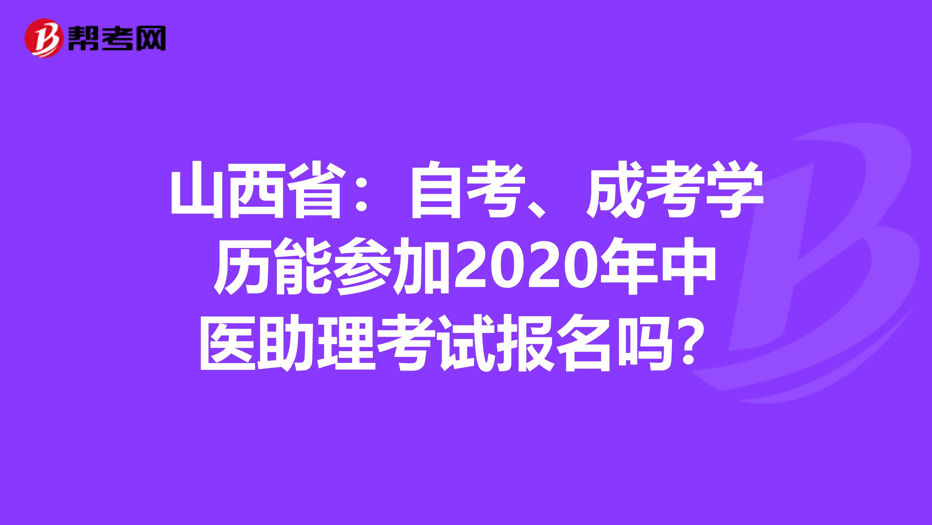 山西省：自考、成考学历能参加2020年中医助理考试报名吗？