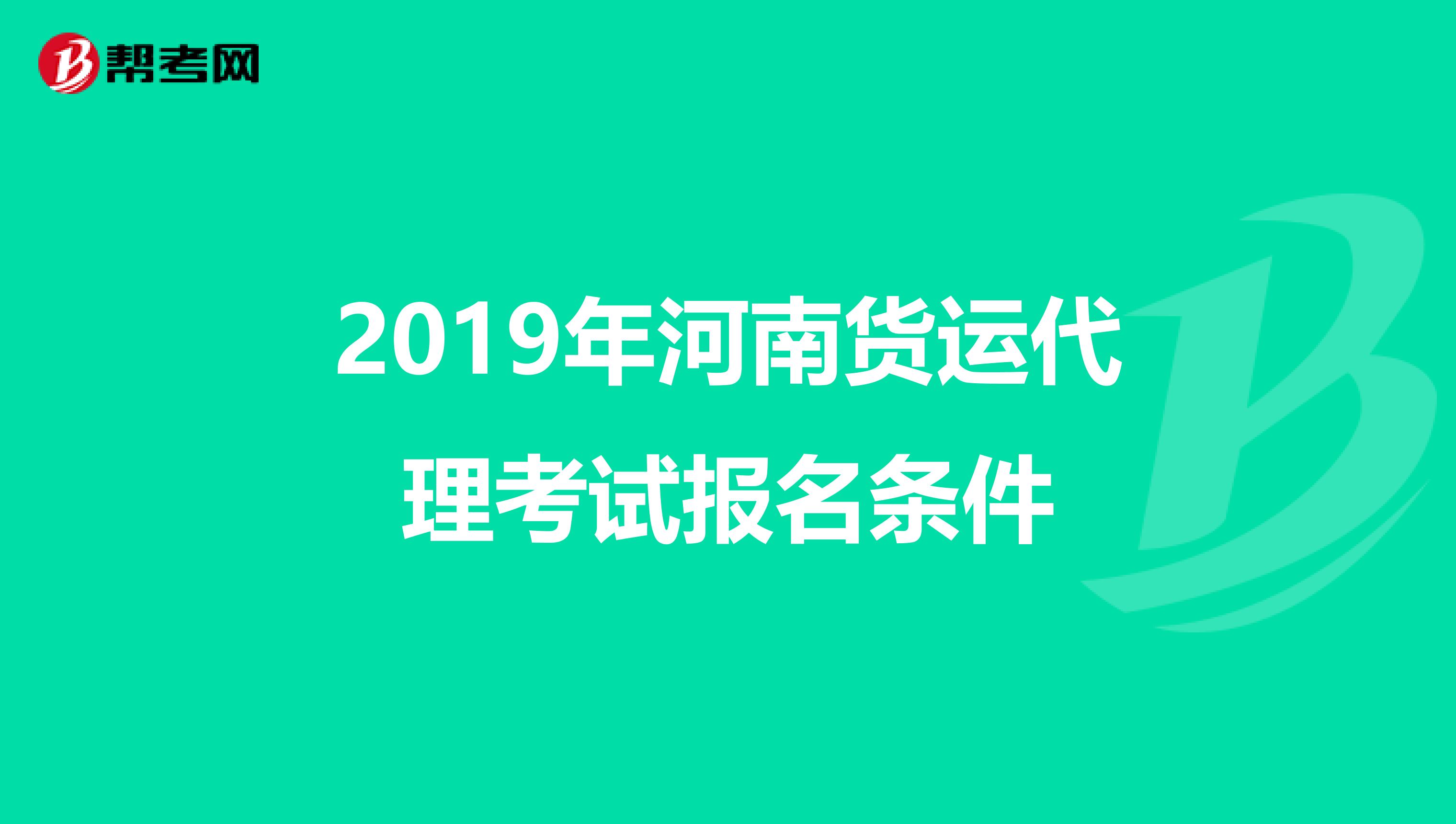 2019年河南货运代理考试报名条件