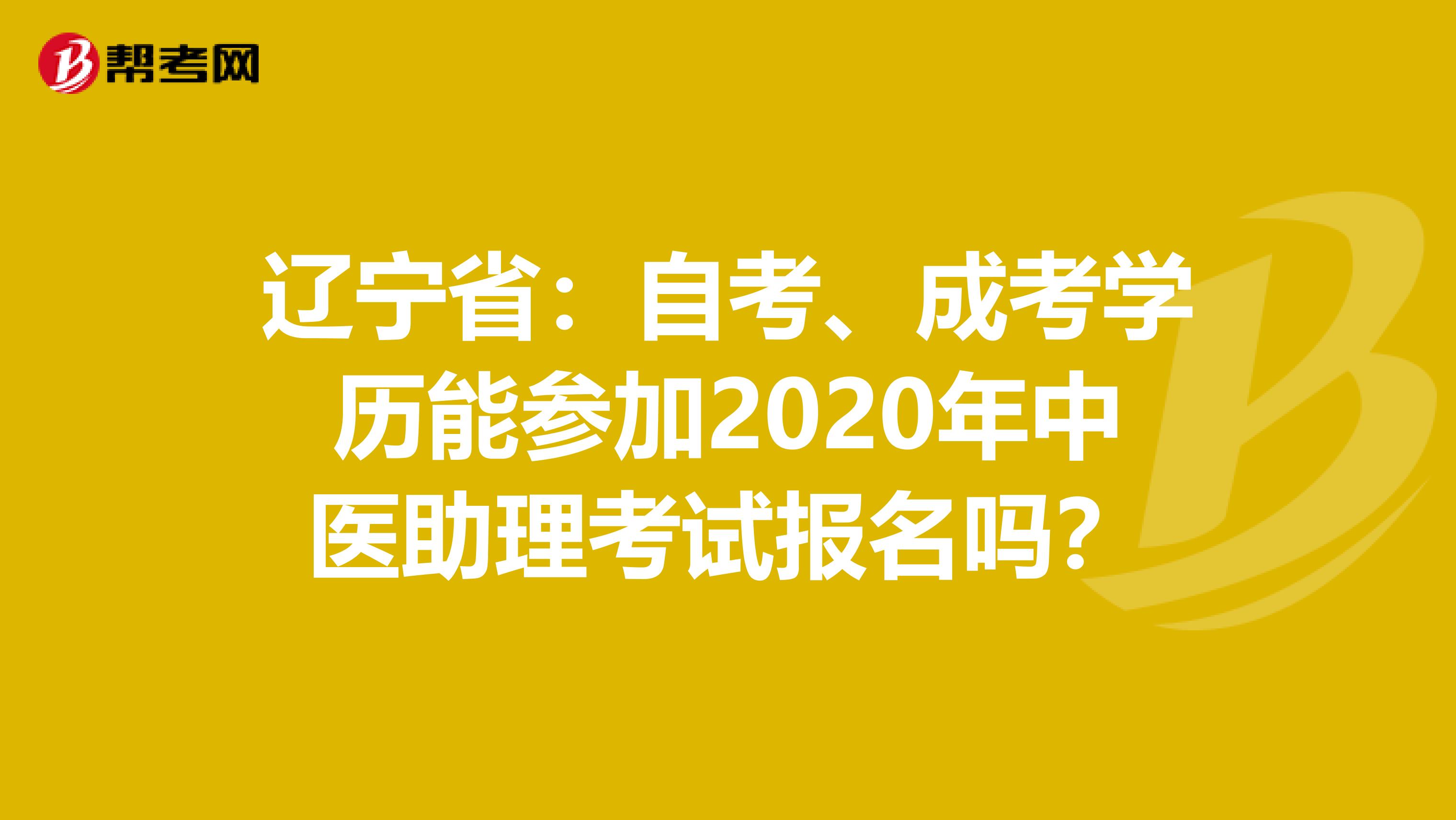辽宁省：自考、成考学历能参加2020年中医助理考试报名吗？