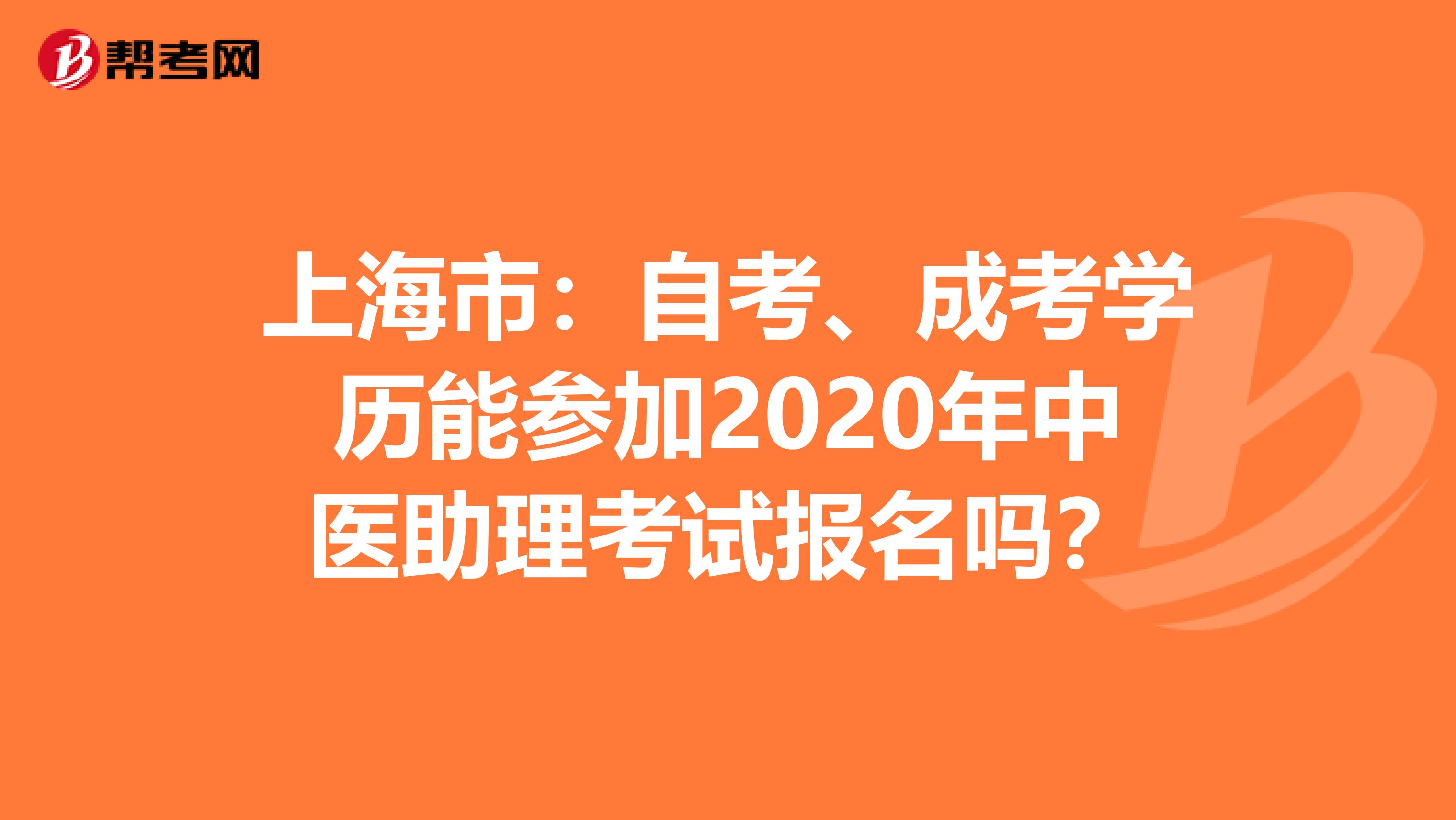 上海市：自考、成考学历能参加2020年中医助理考试报名吗？