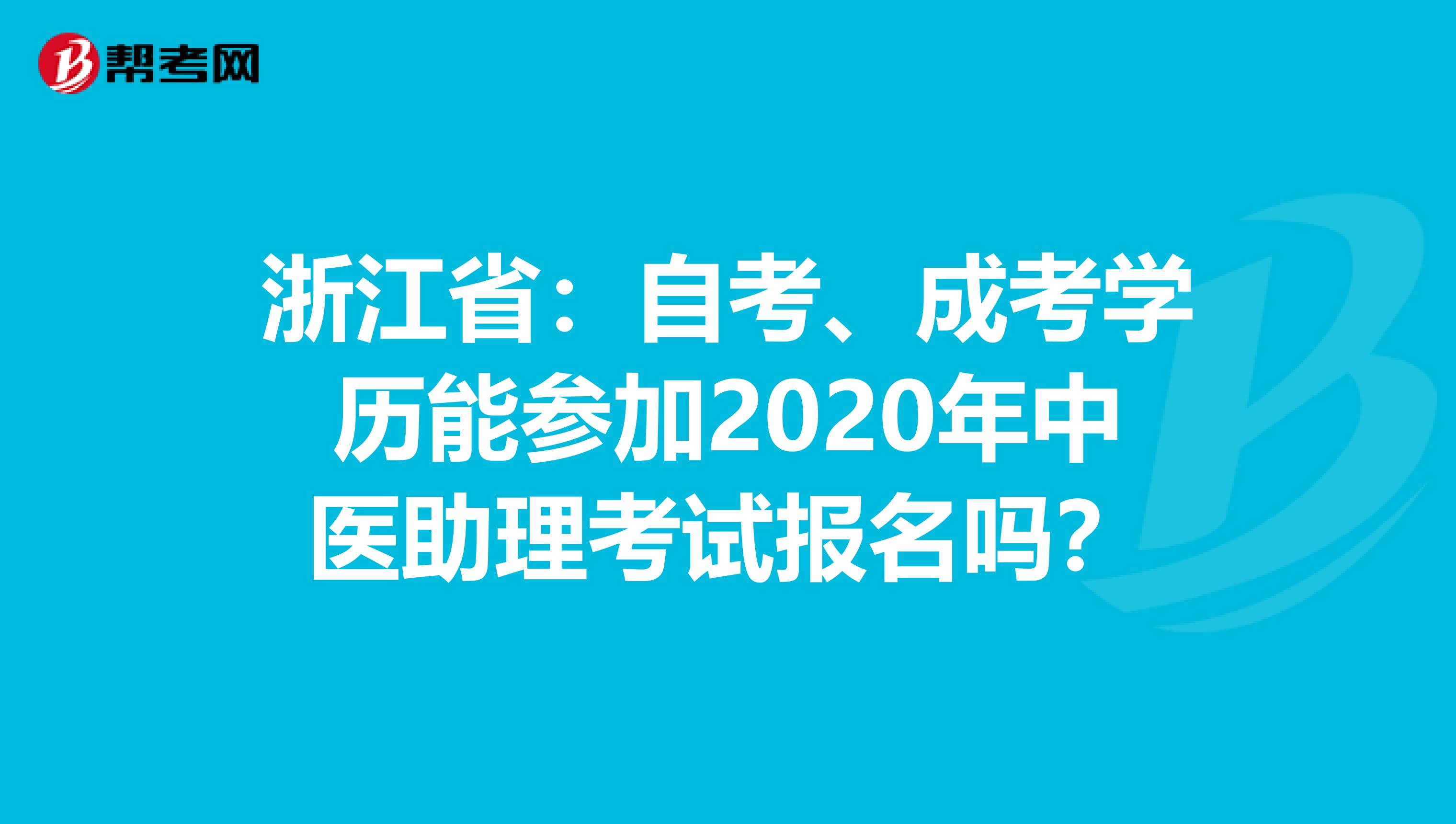 浙江省：自考、成考学历能参加2020年中医助理考试报名吗？