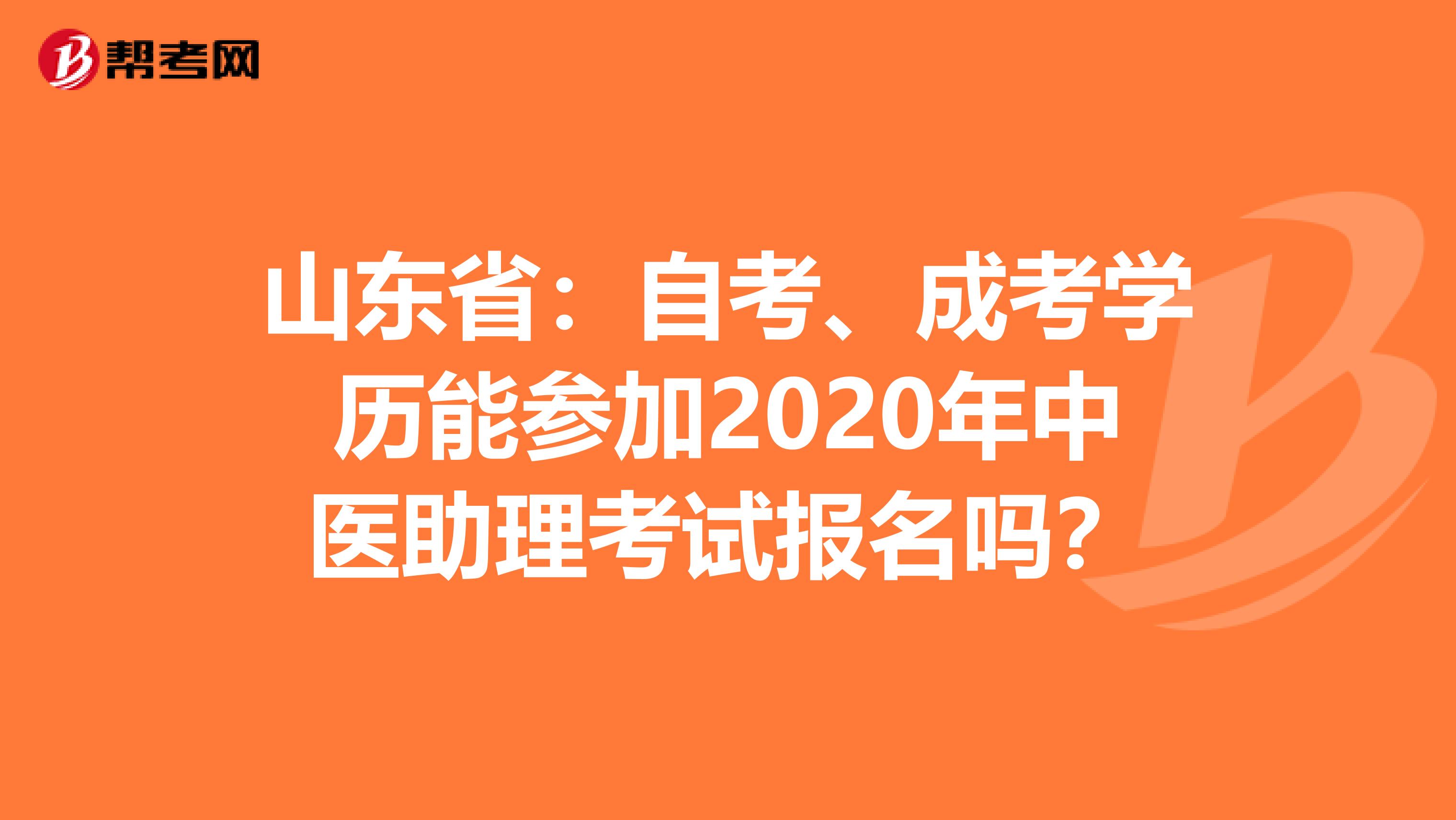 山东省：自考、成考学历能参加2020年中医助理考试报名吗？