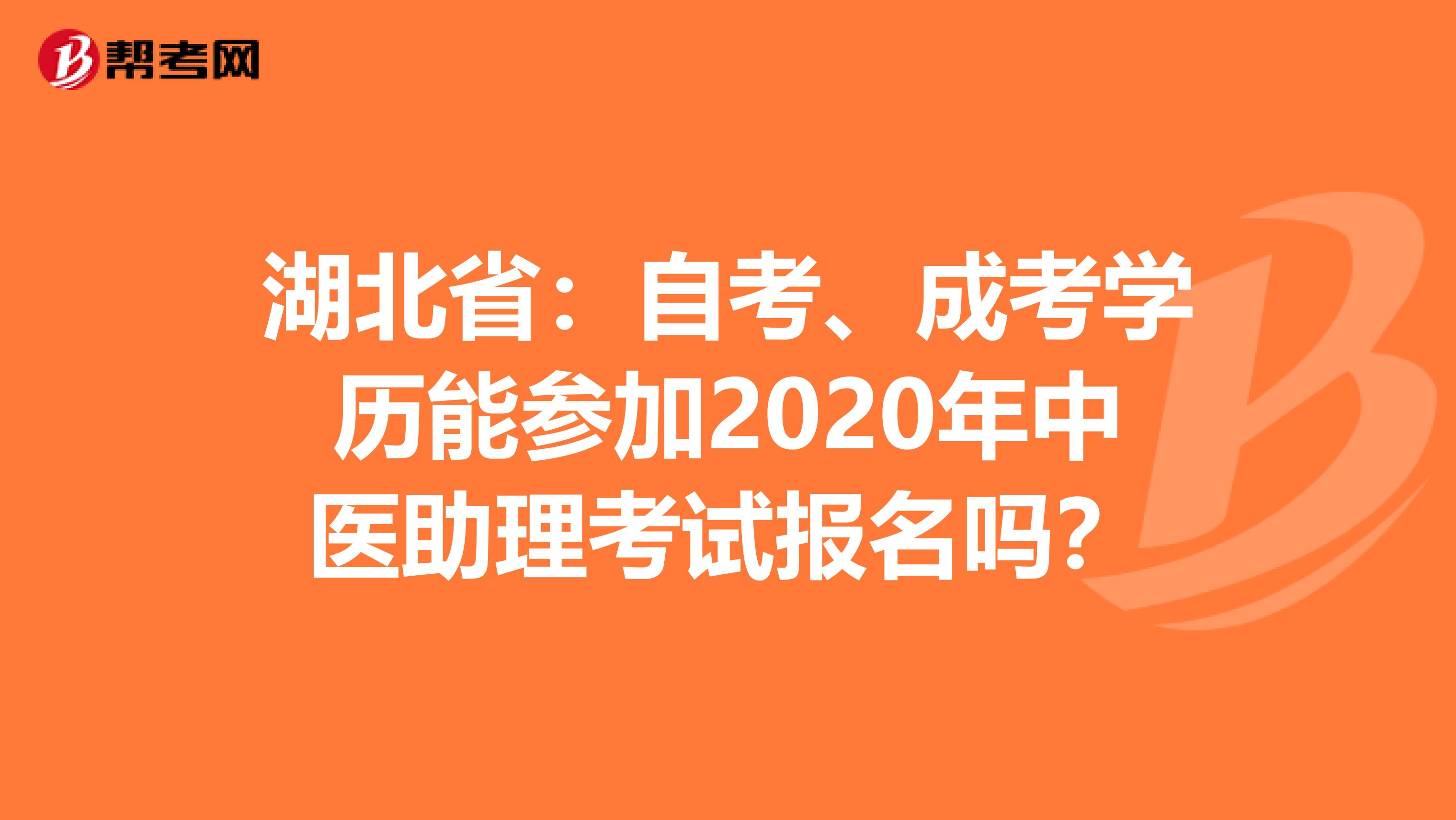 湖北省：自考、成考学历能参加2020年中医助理考试报名吗？