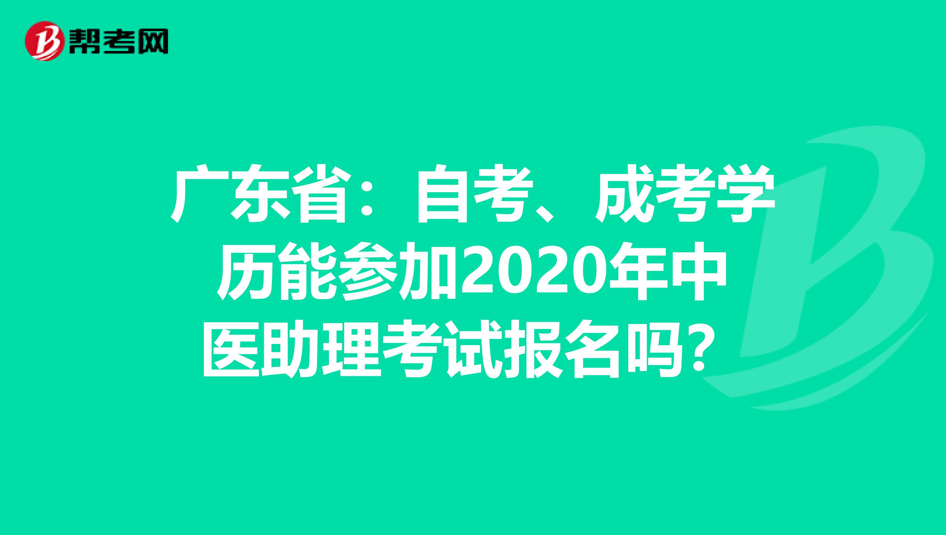 广东省：自考、成考学历能参加2020年中医助理考试报名吗？