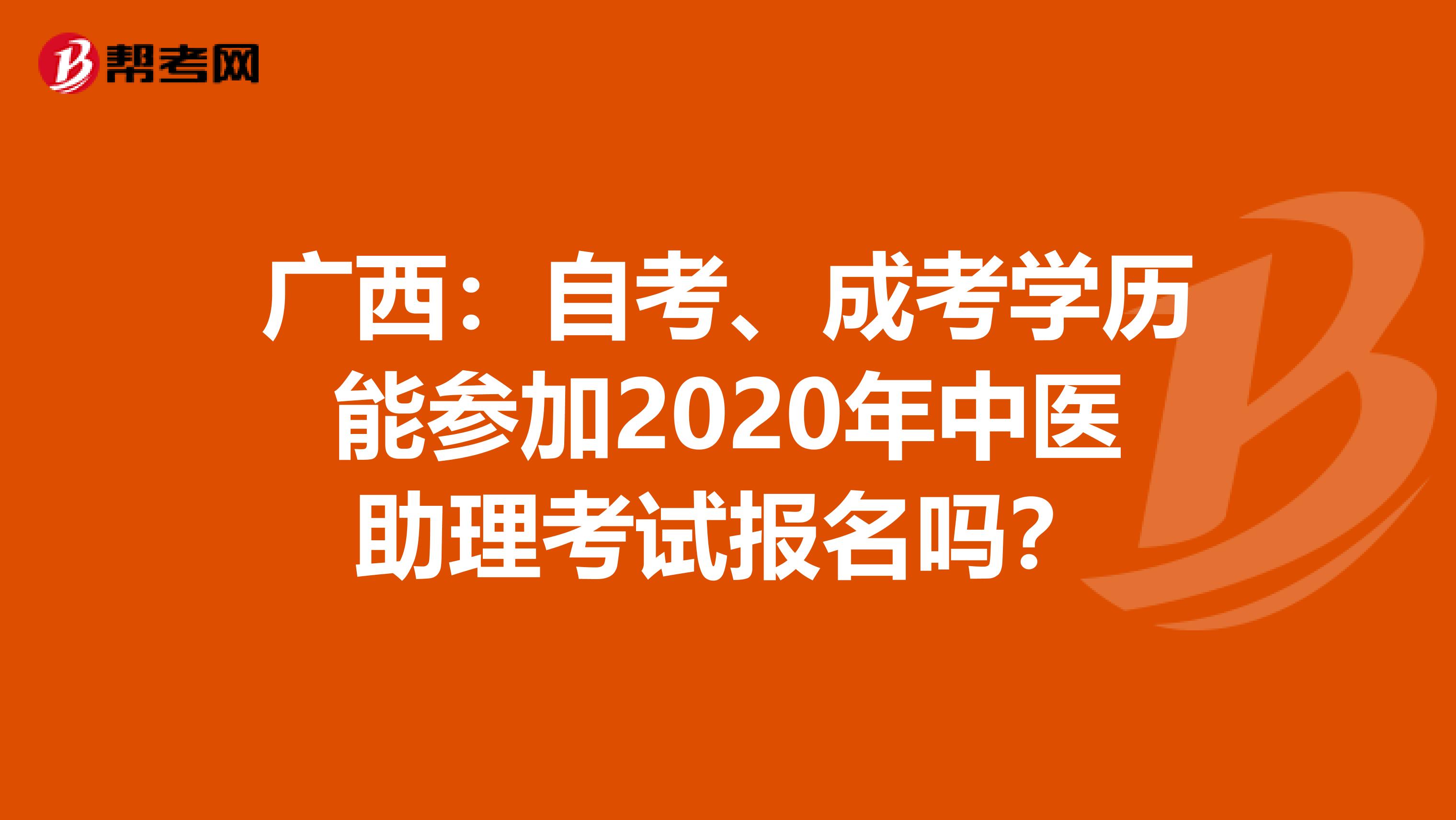 广西：自考、成考学历能参加2020年中医助理考试报名吗？