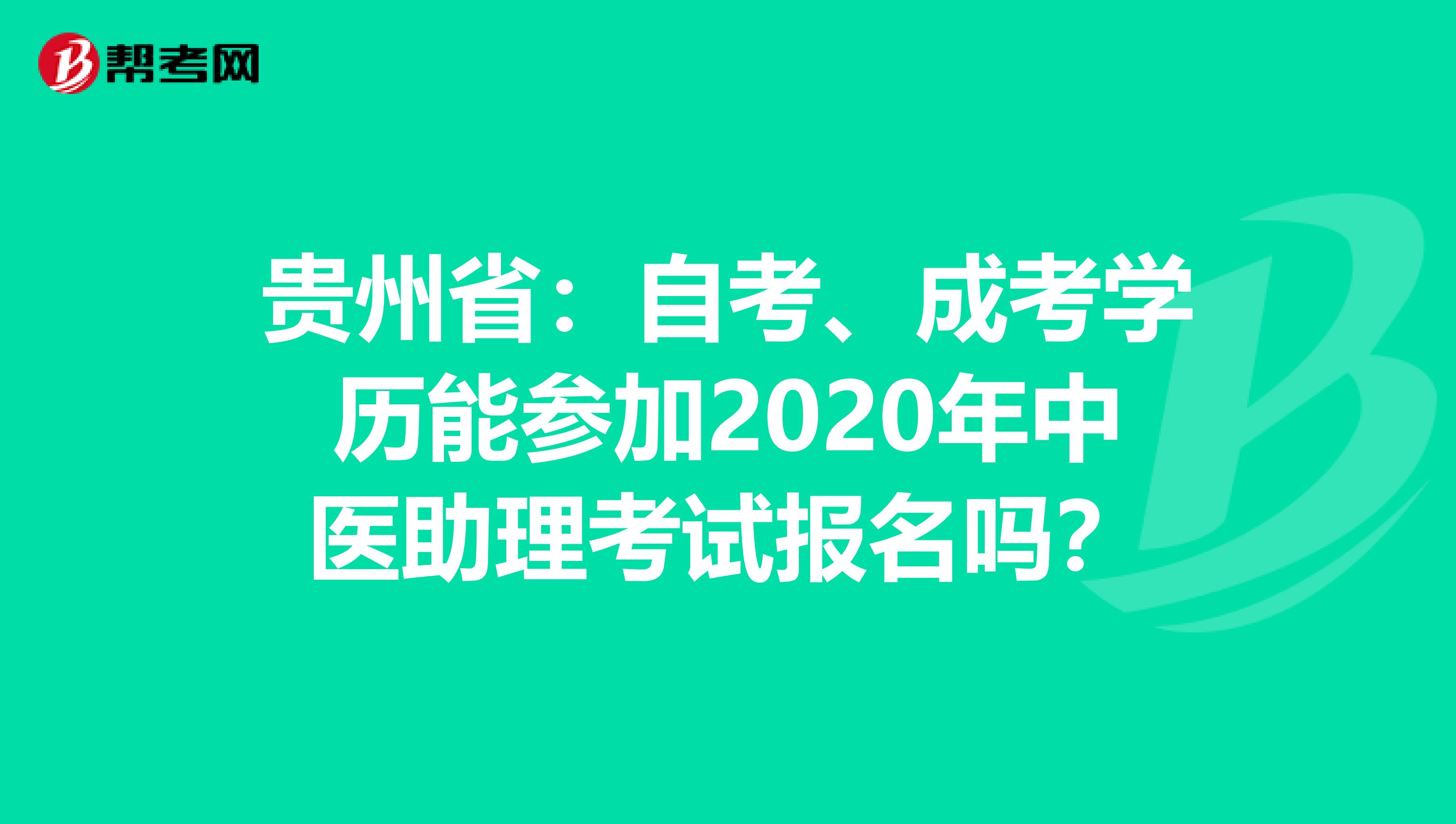 贵州省：自考、成考学历能参加2020年中医助理考试报名吗？