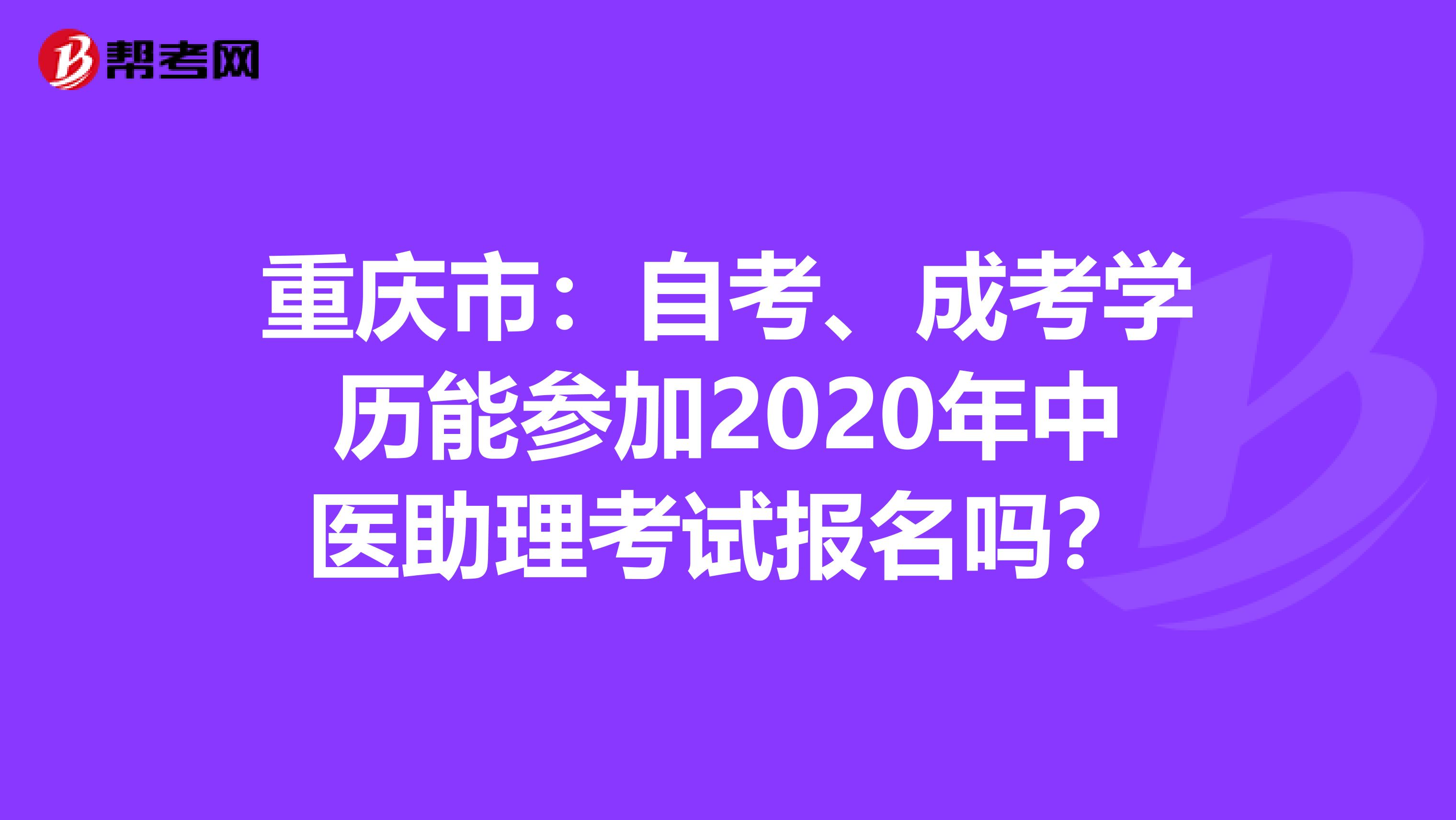 重庆市：自考、成考学历能参加2020年中医助理考试报名吗？