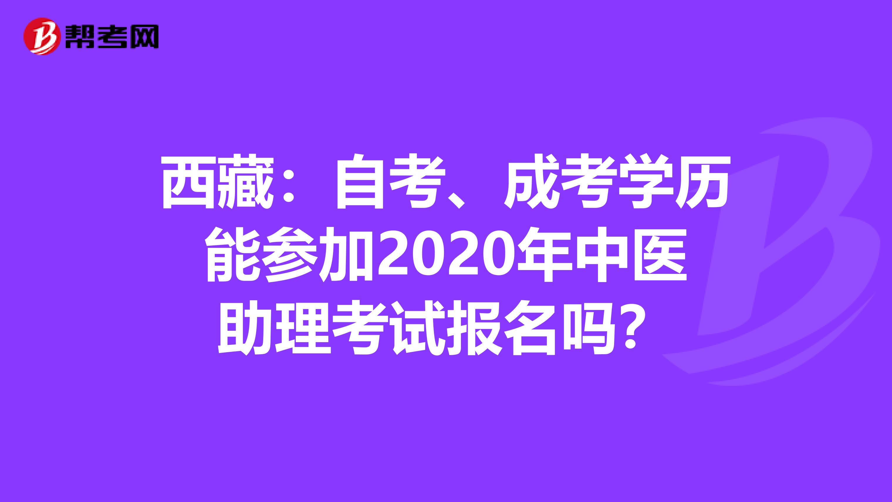 西藏：自考、成考学历能参加2020年中医助理考试报名吗？