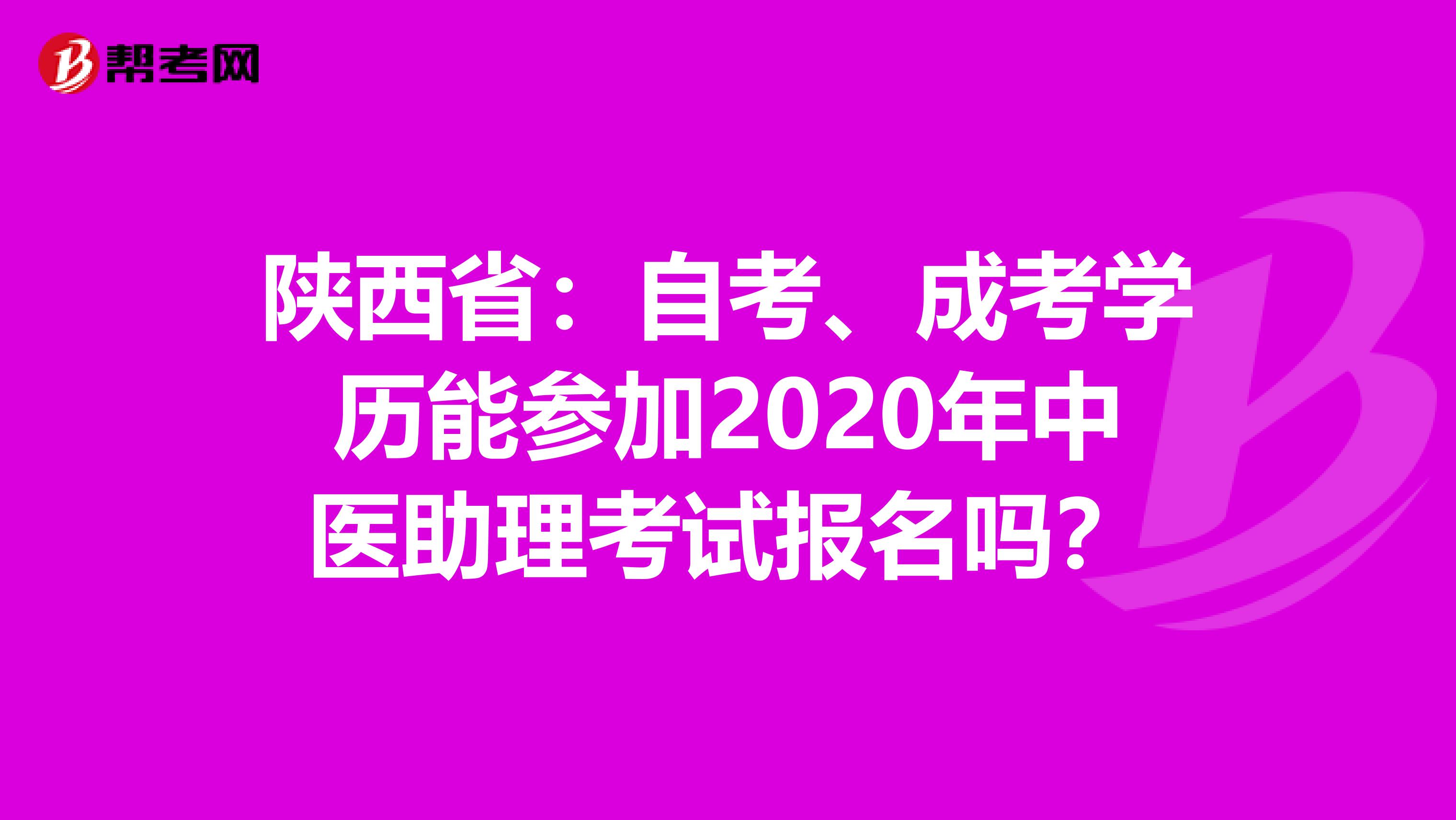 陕西省：自考、成考学历能参加2020年中医助理考试报名吗？