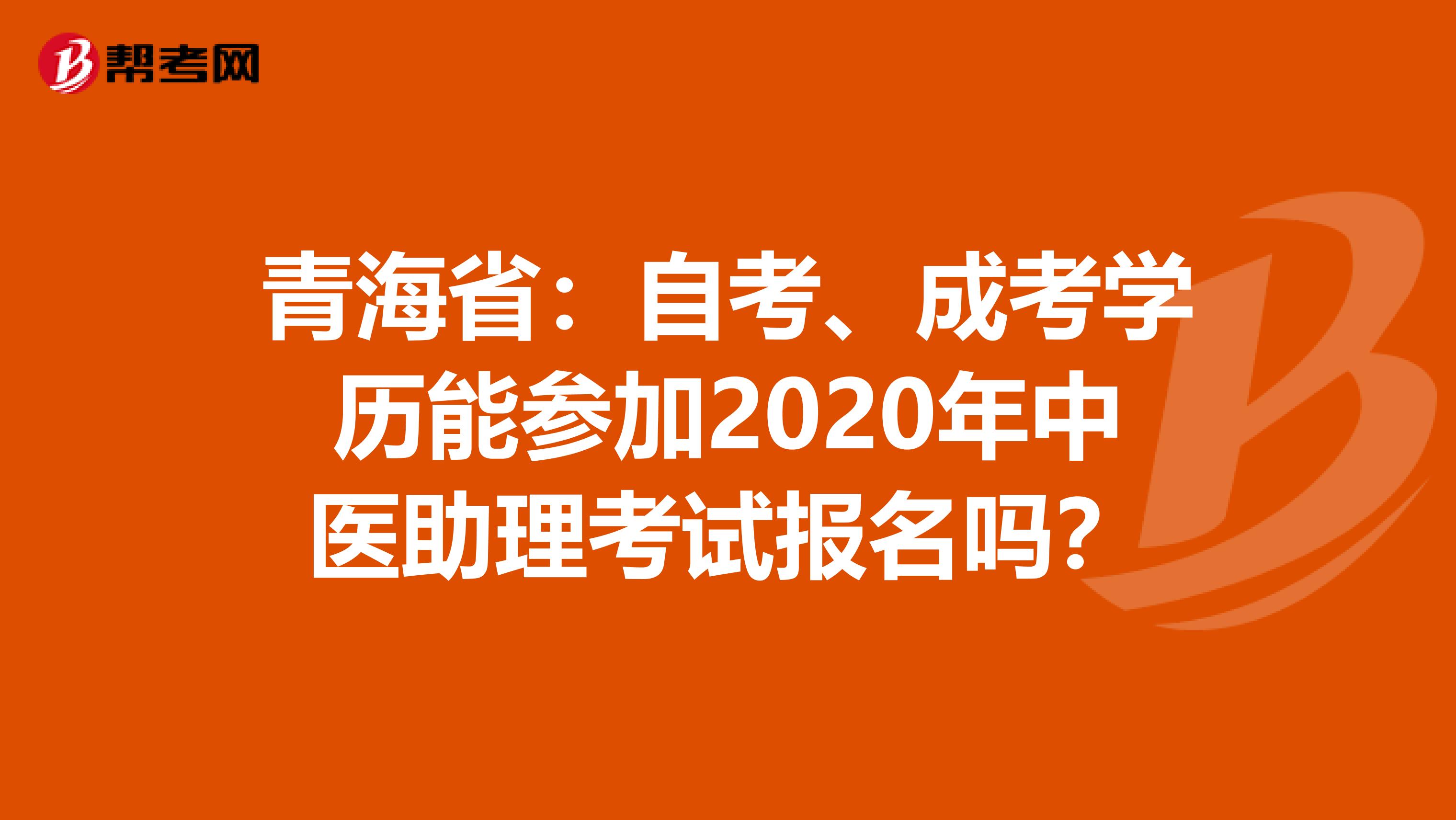 青海省：自考、成考学历能参加2020年中医助理考试报名吗？