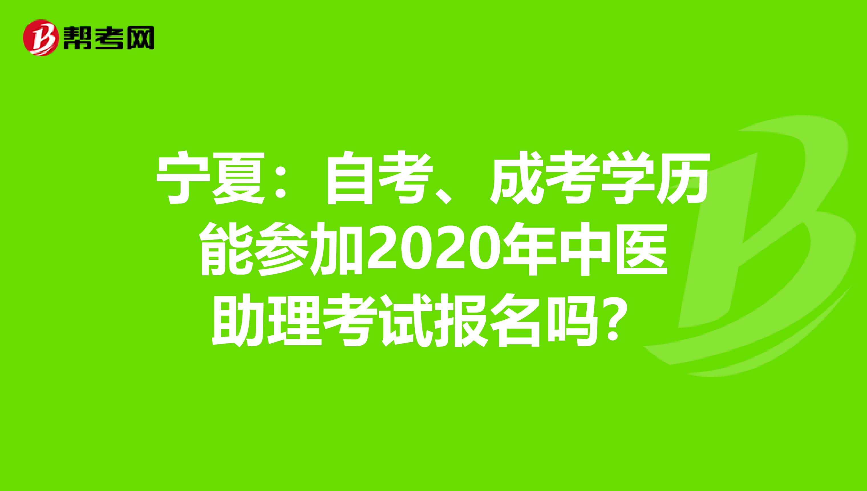 宁夏：自考、成考学历能参加2020年中医助理考试报名吗？