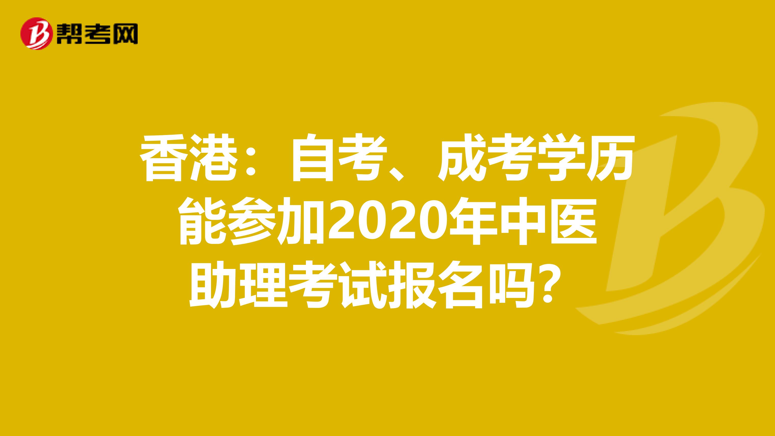 香港：自考、成考学历能参加2020年中医助理考试报名吗？