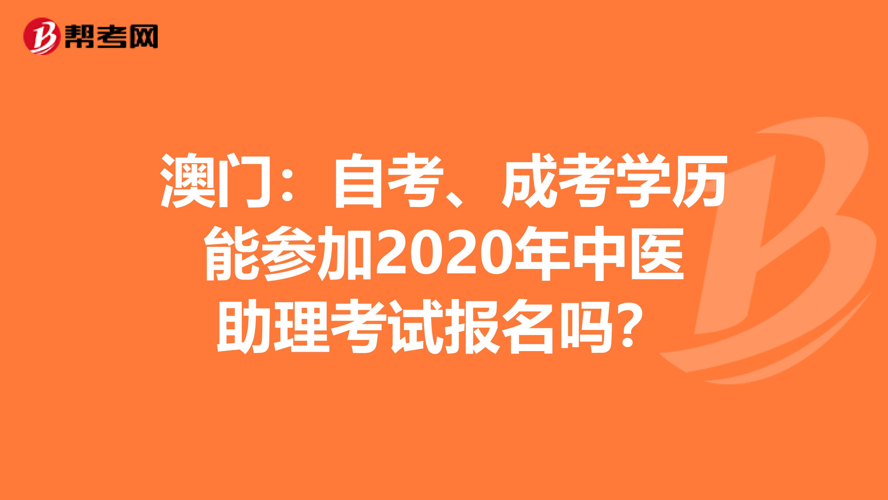 澳门：自考、成考学历能参加2020年中医助理考试报名吗？