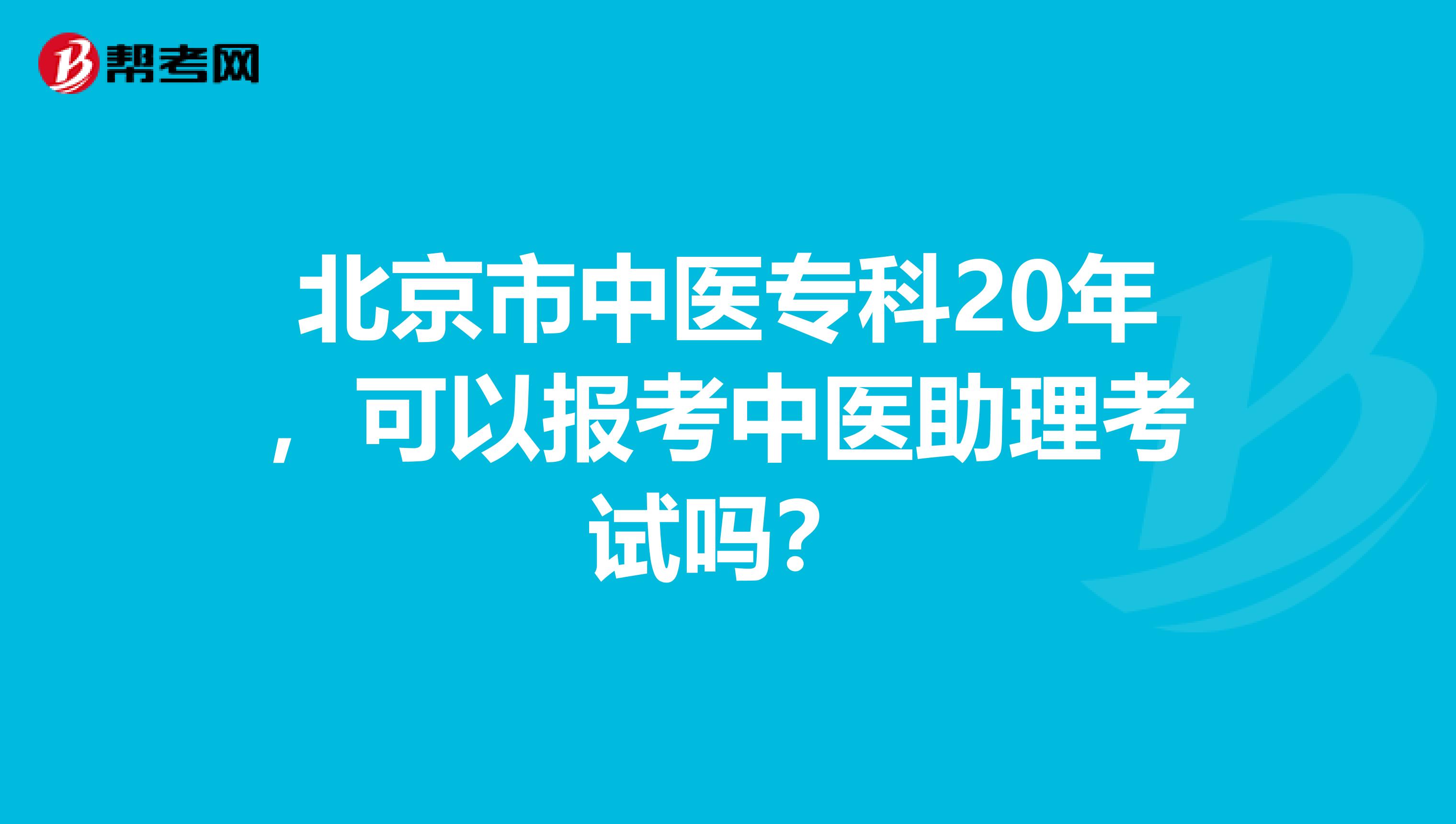 北京市中医专科20年，可以报考中医助理考试吗？